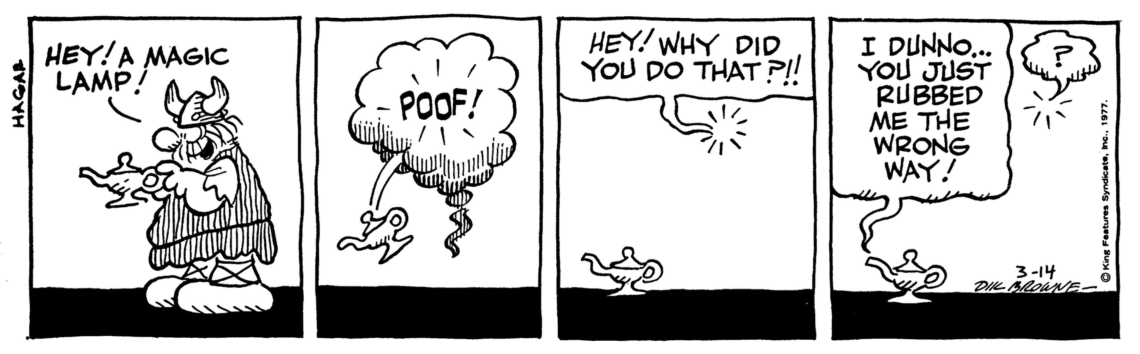 Drawing OCR: HEY! WHY DID YOU DO THAT ?! I DUNNO... YOU JUST RUBBED ME THE WRONG WAY! HEY!A MAGIC LAMP. POOF! 3-14 DIL AROWNE- HAGAR OKing Feature HEY! WHY DID YOU DO THAT ?! I DUNNO... YOU JUST RUBBED ME THE WRONG WAY! HEY!A MAGIC LAMP. POOF! 3-14 DIL AROWNE- HAGAR OKing Feature