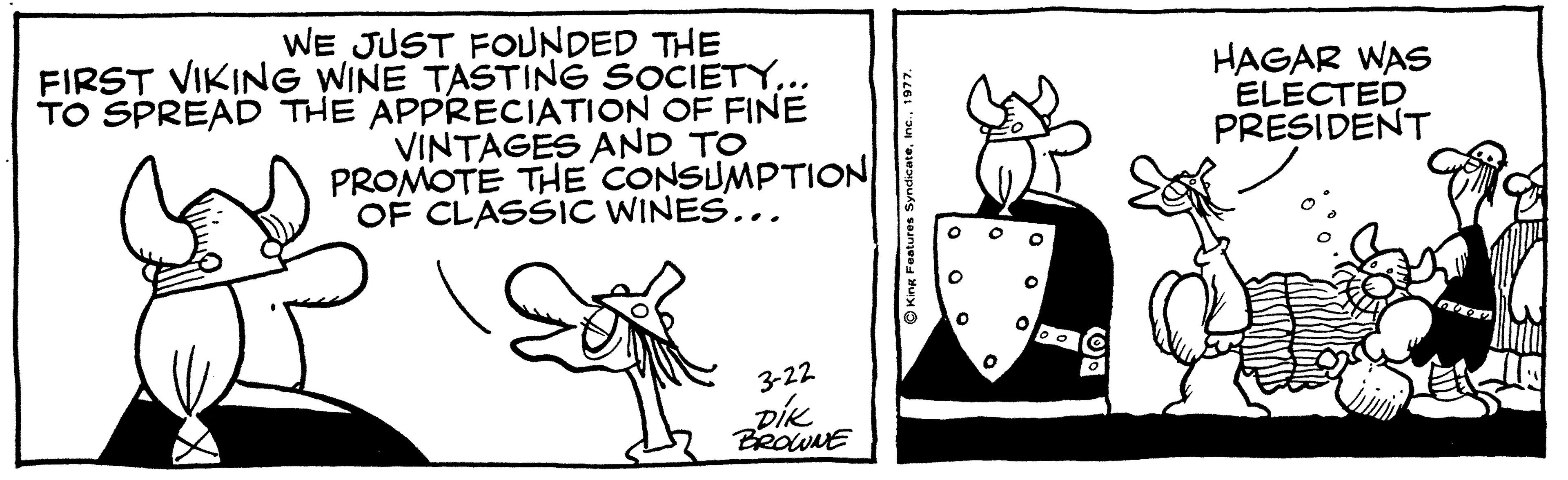 Illustration OCR: WE JUST FOUNDED THE FIRST VIKING WINE TASTING SOCIETY... TO SPREAD THE APPRECIATION OF FINE VINTAGES AND TO PROMOTE THE CONSUMPTION OF CLASSIC WINES... HAGAR WAS ELECTED PRESIDENT 3-22 pik BROWNE SyndicateWE JUST FOUNDED THE FIRST VIKING WINE TASTING SOCIETY... TO SPREAD THE APPRECIATION OF FINE VINTAGES AND TO PROMOTE THE CONSUMPTION OF CLASSIC WINES... HAGAR WAS ELECTED PRESIDENT 3-22 pik BROWNE Syndicate