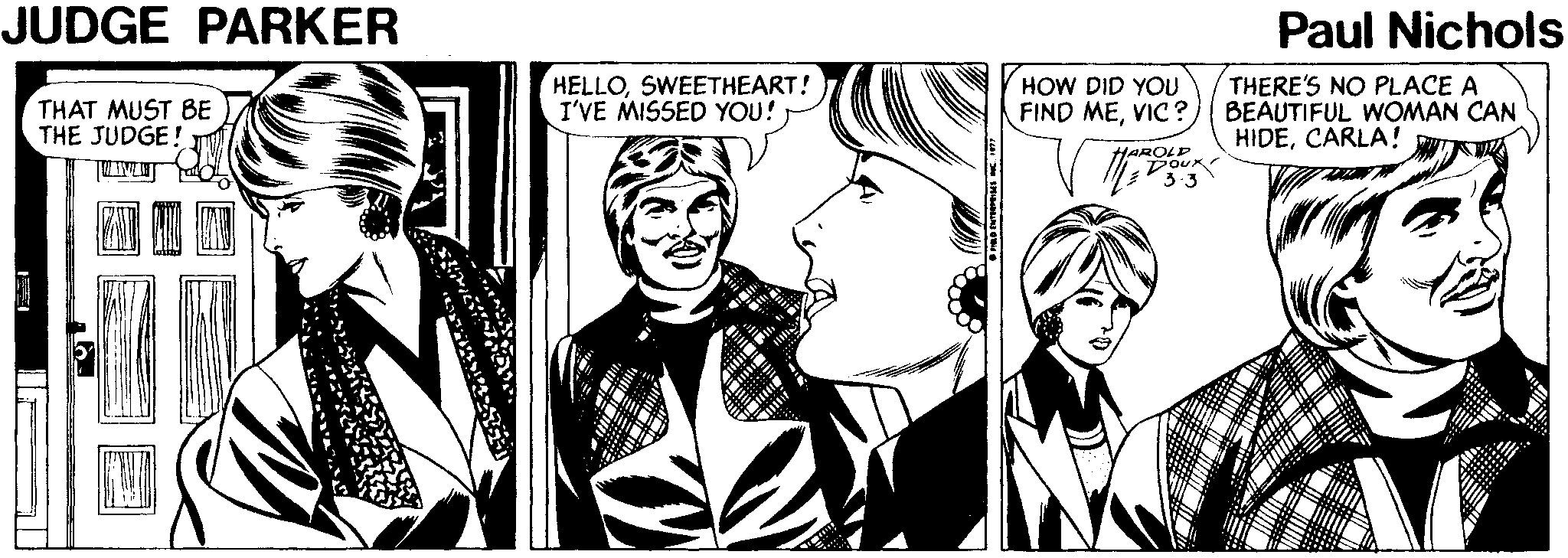 Art OCR: JUDGE PARKER Paul Nichols HELLOSWEETHEART! I'VE MISSED YOU!) THERE'S NO PLACE A BEAUTIFUL WOMAN CAN HIDECARLA! HOW DID YOU THAT MUST BE THE JUDGE! FIND MEVIC? HAROLP DOUX JUDGE PARKER Paul Nichols HELLOSWEETHEART! I'VE MISSED YOU!) THERE'S NO PLACE A BEAUTIFUL WOMAN CAN HIDECARLA! HOW DID YOU THAT MUST BE THE JUDGE! FIND MEVIC? HAROLP DOUX