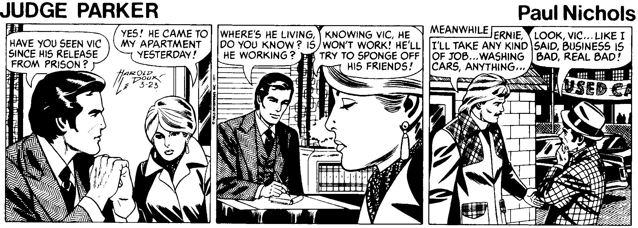 Art OCR: JUDGE PARKER YES! HE CAME TO WHERE'S HE LIVINGHE MY APARTMENT YESTERDAY! Paul Nichols MEANWHILE ERNIEVI... LIKE I DO YOU KNOW? IS)WON'T WORK! HE'LL I'LL TAKE ANY KIND SAIDBUSINESS IS HE WORKING ? EA TRY TO SPONGE OFF OF JOB...WASHING BADREAL BAD! HAVE YOU SEEN VIC SINCE HIS RELEASE FROM PRISON ? HIS FRIENDS! CARSANYTHING... HAROLD Doux 3-23 AUSED CA JUDGE PARKER YES! HE CAME TO WHERE'S HE LIVINGKNOWING VICHE MY APARTMENT YESTERDAY! Paul Nichols MEANWHILE ERNIEVI... LIKE I DO YOU KNOW? IS)WON'T WORK! HE'LL I'LL TAKE ANY KIND SAIDBUSINESS IS HE WORKING ? EA TRY TO SPONGE OFF OF JOB...WASHING BADREAL BAD! HAVE YOU SEEN VIC SINCE HIS RELEASE FROM PRISON ? HIS FRIENDS! CARSANYTHING... HAROLD Doux 3-23 AUSED CA