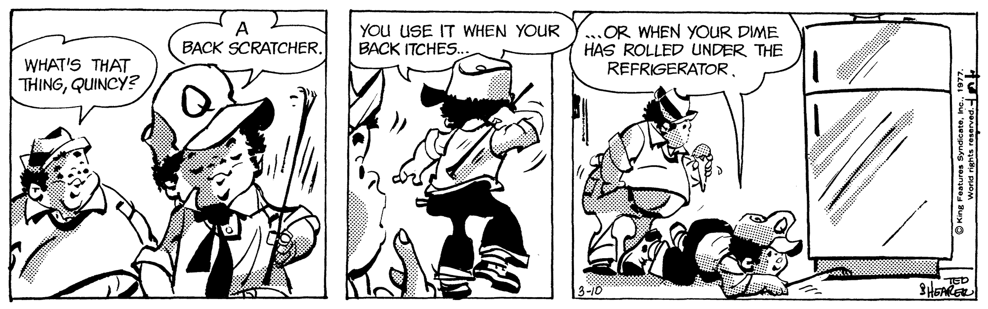Illustration OCR: A BACK SCRATCHER. YOu USE IT WHEN YOUR BACK ITCHES.. ...OR WHEN YOUR DIME HAS ROLLED UNDER THE REFRIGERATOR. WHAT'S THAT THINGQUINCY? TED 3-10 ing Features SyndicateInc. A BACK SCRATCHER. YOu USE IT WHEN YOUR BACK ITCHES.. ...OR WHEN YOUR DIME HAS ROLLED UNDER THE REFRIGERATOR. WHAT'S THAT THINGQUINCY? TED 3-10 ing Features Syndicate