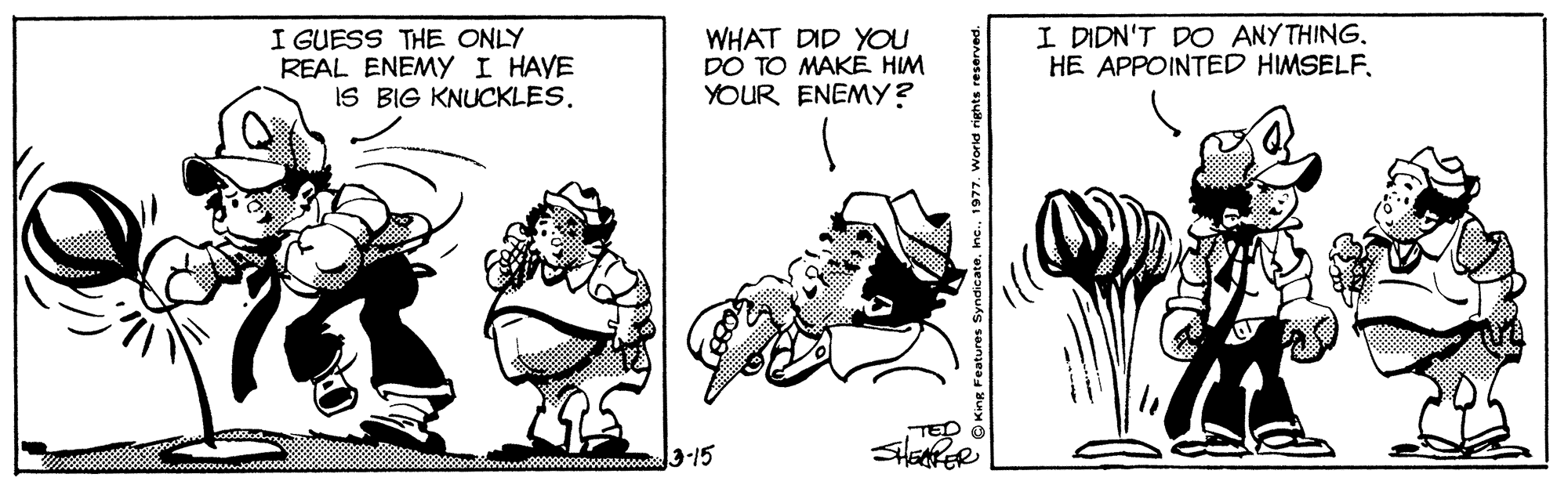 Line OCR: I GUESS THE ONLY REAL ENEMYI HAVE IS BIG KNUCKLES. WHAT DID YOU DO TO MAKE HIM YOUR ENEMY? I DIDN'T DO ANYTHING. HE APPOINTED HIMSELF. 3-15 I GUESS THE ONLY REAL ENEMYI HAVE IS BIG KNUCKLES. WHAT DID YOU DO TO MAKE HIM YOUR ENEMY? I DIDN'T DO ANYTHING. HE APPOINTED HIMSELF. 3-15