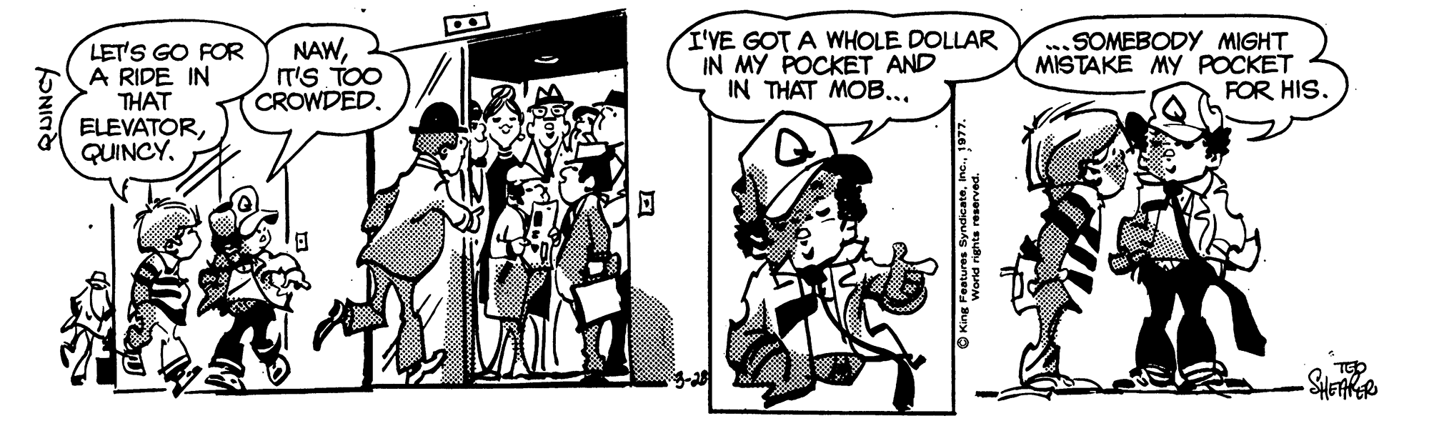 Art OCR: LET'S GO FOR A RIDE IN THAT ELEVATORQUINCY. NAWIT'S TOO CROWDED. I'VE GOT A WHOLE DOLLAR IN MY POCKET AND IN THAT MOB... SOMEBODY MIGHT MISTAKE MY POCKET FOR HIS. QUINCY LET'S GO FOR A RIDE IN THAT ELEVATORQUINCY. NAWIT'S TOO CROWDED. I'VE GOT A WHOLE DOLLAR IN MY POCKET AND IN THAT MOB... SOMEBODY MIGHT MISTAKE MY POCKET FOR HIS. QUINCY