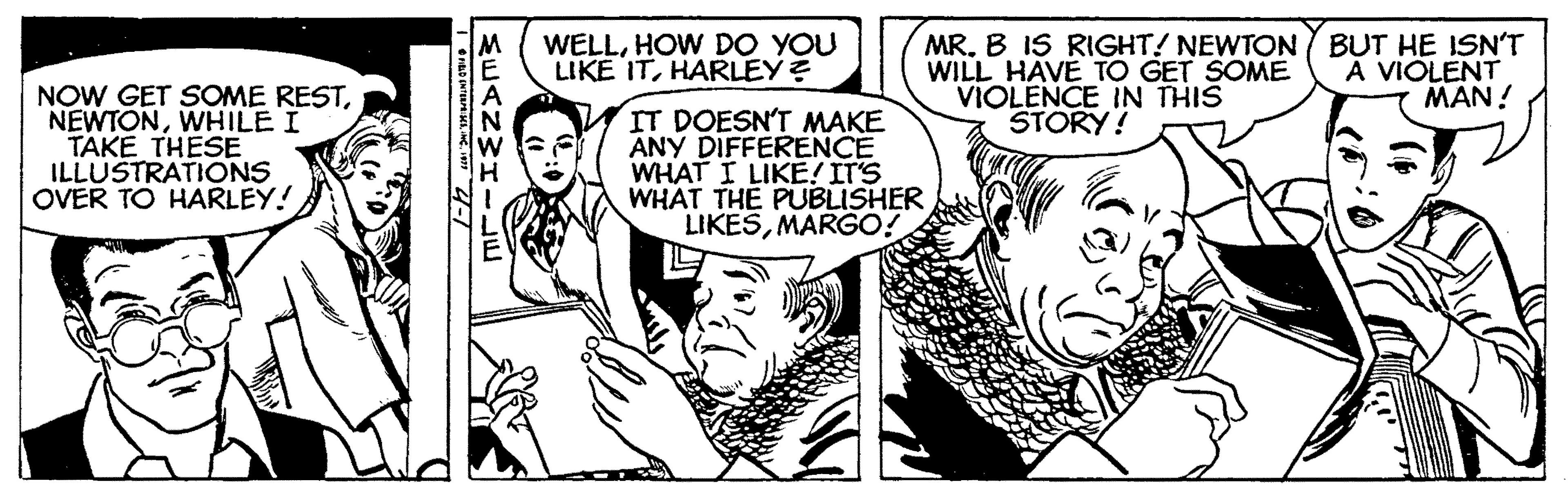 Font OCR: MR. B IS RIGHT! NEWTON/ BUT HE ISN'T WILL HAVE TO GET SOME VIOLENCE IN THIS STORY! WELLHOW DO YOU LIKE ITHARLEY? A VIOLENT MAN! NOW GET SOME RESTWHILE I TAKE THESE ILLUSTRATIONS OVER TO HARLEY! IT DOESN'T MAKE ANY DIFFERENCE WHAT I LIKE! IT'S WHAT THE PUBLISHER LIKESMARGO! SEANWHIJE MR. B IS RIGHT! NEWTON/ BUT HE ISN'T WILL HAVE TO GET SOME VIOLENCE IN THIS STORY! WELLHOW DO YOU LIKE ITHARLEY? A VIOLENT MAN! NOW GET SOME RESTWHILE I TAKE THESE ILLUSTRATIONS OVER TO HARLEY! IT DOESN'T MAKE ANY DIFFERENCE WHAT I LIKE! IT'S WHAT THE PUBLISHER LIKESMARGO! SEANWHIJE