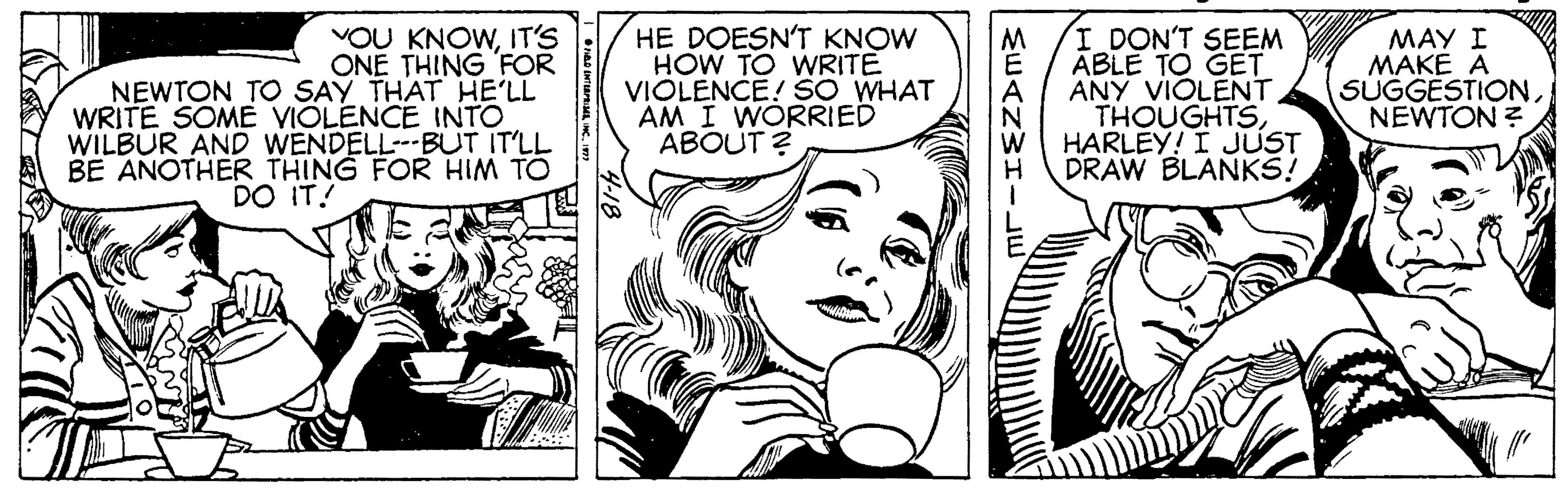 Cartoon OCR: VOU KNOWIT'S ONE THING 'FOR NEWTON TO SAY THAT HE'LL WRITE SOME VIOLENCE INTO WILBUR AND WENDELL---BUT IT'LL BE ANOTHER THING FOR HIM TO HE DOESN'T KNOW HOW TO WRITE VIOLENCE! SO WHAT AM I WORRIED ABOUT ? I DON'T SEEM MAY I MAKE A SUGGESTION. NEWTON ? M ABLE TO GET ANY VIOLENT THOUGHTSHARLEY! I JUST DRAW BLANKS! DO IT! VOU KNOWIT'S ONE THING 'FOR NEWTON TO SAY THAT HE'LL WRITE SOME VIOLENCE INTO WILBUR AND WENDELL---BUT IT'LL BE ANOTHER THING FOR HIM TO HE DOESN'T KNOW HOW TO WRITE VIOLENCE! SO WHAT AM I WORRIED ABOUT ? I DON'T SEEM MAY I MAKE A SUGGESTION. NEWTON ? M ABLE TO GET ANY VIOLENT THOUGHTSHARLEY! I JUST DRAW BLANKS! DO IT!