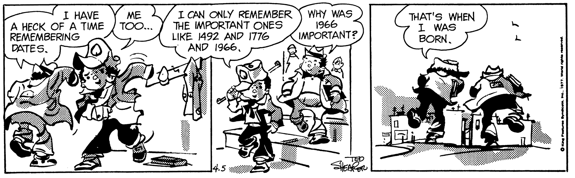 Parallel OCR: I CAN ONLY REMEMBER THE IMPORTANT ONES LIKE 1492 AND 1776 AND 1966WHY WAS 1966 IMPORTANT? I HAVE A HECK OF A TIME REMEMBERING DATESME TOO... THAT'S WHEN I WAS BORN. TED SHEARGR I CAN ONLY REMEMBER THE IMPORTANT ONES LIKE 1492 AND 1776 AND 1966WHY WAS 1966 IMPORTANT? I HAVE A HECK OF A TIME REMEMBERING DATESME TOO... THAT'S WHEN I WAS BORN. TED SHEARGR