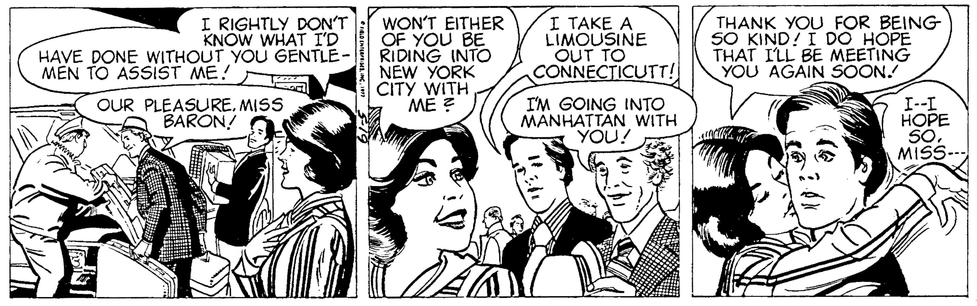 Sharing OCR: I RIGHTLY DON'T KNOW WHAT I'D HAVE DONE WITHOUT YOU GENTLE- WON'T EITHER OF YOU BE RIDING INTO NEW YORK CITY WITH ME ? I TAKE A LIMOUSINE OUT TO CONNECTICUTT! THANK YOU FOR BEING SO KIND! I DO HOPE THAT ILL BE MEETING YOU AGAIN SOON. MEN TO ASSIST ME! OUR PLEASURE. MISS BARON! I'M GOING INTO MÀNHATTÄN WITH YOU! I--I HOPE SOMISS- I RIGHTLY DON'T KNOW WHAT I'D HAVE DONE WITHOUT YOU GENTLE- WON'T EITHER OF YOU BE RIDING INTO NEW YORK CITY WITH ME ? I TAKE A LIMOUSINE OUT TO CONNECTICUTT! THANK YOU FOR BEING SO KIND! I DO HOPE THAT ILL BE MEETING YOU AGAIN SOON. MEN TO ASSIST ME! OUR PLEASURE. MISS BARON! I'M GOING INTO MÀNHATTÄN WITH YOU! I--I HOPE SO