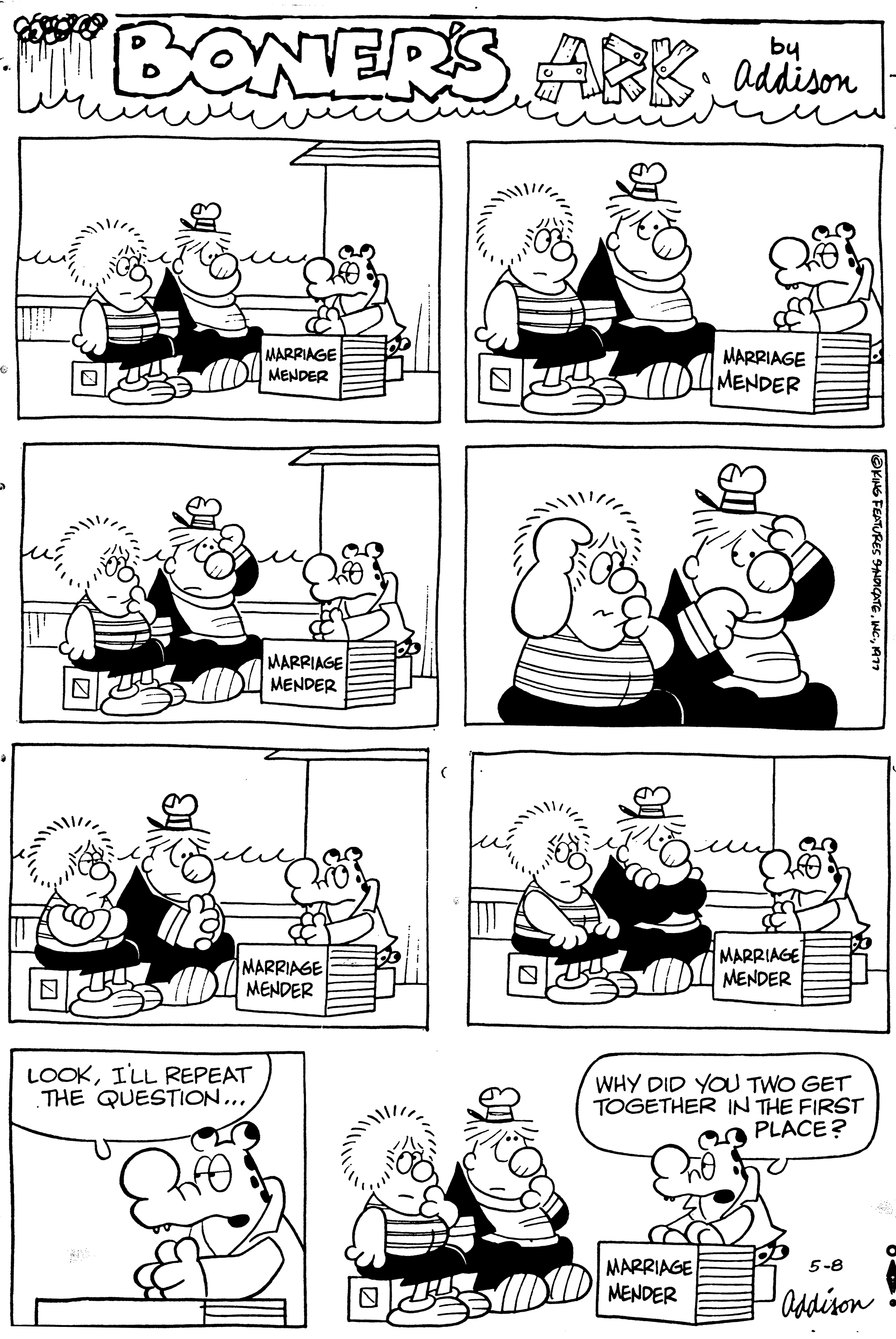 Rectangle OCR: BONERS ARK addison MARRIAGE MENDER LOOKI'LL REPEAT THE QUESTION.... MARRIAGE MENDER MARRIAGE MENDER MARRIAGE MENDER MARRIAGE MENDER LO MARRIAGE MENDER WHY DID YOU TWO GET TOGETHER IN THE FIRST PLACE? 5-8 Addison US FEATURES SYNDICATE1977 BONERS ARK addison MARRIAGE MENDER LOOKI'LL REPEAT THE QUESTION .... MARRIAGE MENDER MARRIAGE MENDER MARRIAGE MENDER MARRIAGE MENDER LO MARRIAGE MENDER WHY DID YOU TWO GET TOGETHER IN THE FIRST PLACE ? 5-8 Addison US FEATURES SYNDICATEINC .