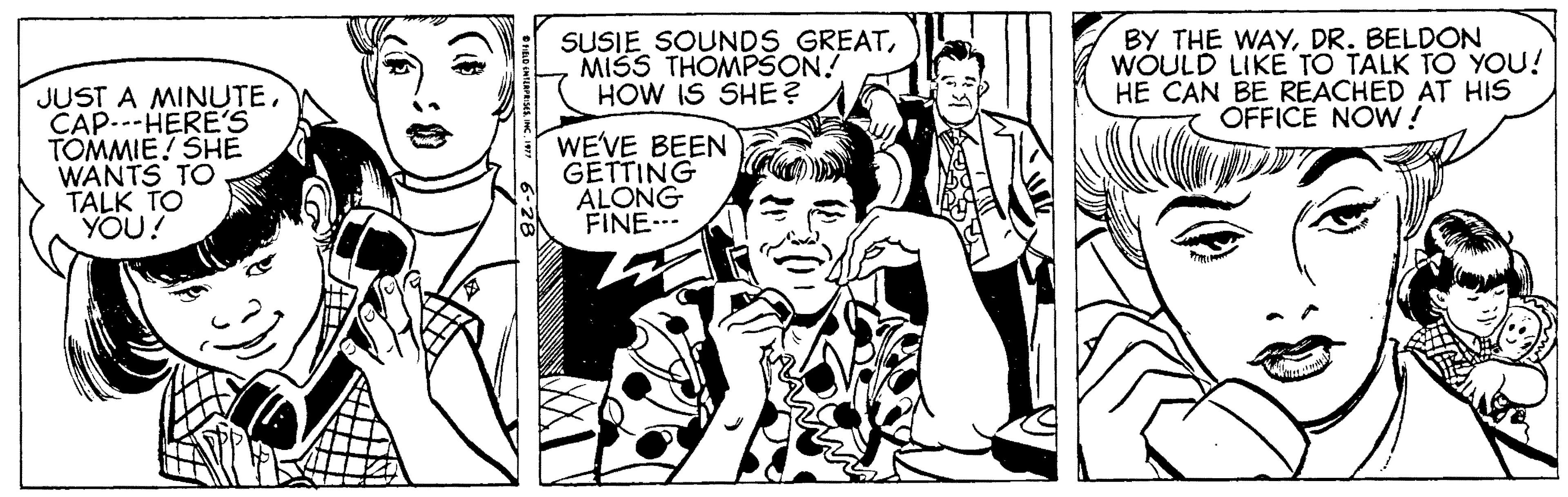 Art OCR: SUSIE SOUNDS GREATMISS THOMPSON! HOW IS SHE? BY THE WAYDR. BELDON WÓULD LIKE TO TALK TO YOU! HE CAN BE REACHED AT HIS OFFICE NOW! JUST A MINUTECAP---HERE'S TOMMIE! SHE WANTS TO TALK TO YOU! WE'VE BEEN GETTING ALONG FINE- SUSIE SOUNDS GREATMISS THOMPSON! HOW IS SHE? BY THE WAYDR. BELDON WÓULD LIKE TO TALK TO YOU! HE CAN BE REACHED AT HIS OFFICE NOW! JUST A MINUTECAP---HERE'S TOMMIE! SHE WANTS TO TALK TO YOU! WE'VE BEEN GETTING ALONG FINE-