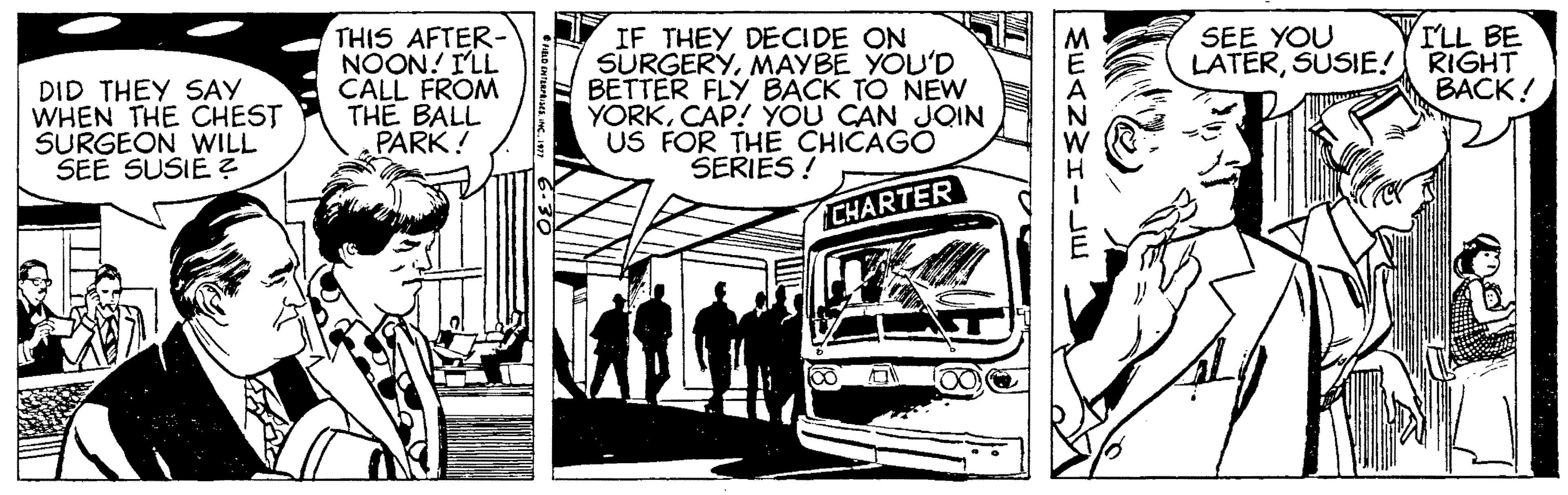 Illustration OCR: THIS AFTER- NÖON! ILL CALL FROM THE BALL PARK! 7 IF THEY DECIDE ON SURGERYMAYBE YOU'D BETTER FLY B?CK TO NEW YORKCAP! YOU CAN JOIN US FOR THE CHICAGÓ SERIES! ILL BE LATERSUSIE! RIGHT BACK! SEE YOU DID THEY SAY WHEN THE CHEST SURGEON WILL SEE SUSIE ? CHARTER THIS AFTER- NÖON! ILL CALL FROM THE BALL PARK! 7 IF THEY DECIDE ON SURGERYMAYBE YOU'D BETTER FLY B?CK TO NEW YORKCAP! YOU CAN JOIN US FOR THE CHICAGÓ SERIES! ILL BE LATERSUSIE! RIGHT BACK! SEE YOU DID THEY SAY WHEN THE CHEST SURGEON WILL SEE SUSIE ? CHARTER