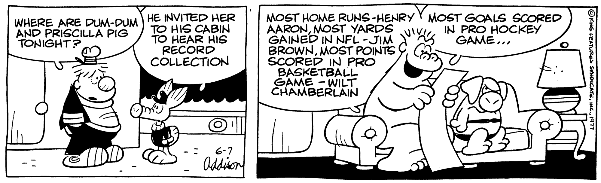 Handwriting OCR: WHERE ARE DUM-DUM AND PRISCILLA PIG TONIGHT? HE INVITED HER TO HIS CABIN TO HEAR HIS RECORD COLLECTION 6-7 Addison MOST HOME RUNS-HENRY MOST GOALS SCORED AARONMOST YARDS IN PRO HOCKEY GAME... GAINED IN NFL-JIM JUS BROWNMOST POINTS SCORED IN PRO BASKETBALL GAME-WILT. CHAMBERLAIN po SYNDICAT WHERE ARE DUM - DUM AND PRISCILLA PIG TONIGHT ? HE INVITED HER TO HIS CABIN TO HEAR HIS RECORD COLLECTION 6-7 Addison MOST HOME RUNS - HENRY MOST GOALS SCORED AARONMOST YARDS IN PRO HOCKEY GAME ... GAINED IN NFL - JIM JUS BROWNMOST POINTS SCORED IN PRO BASKETBALL GAME - WILT . CHAMBERLAIN po SYNDICAT
