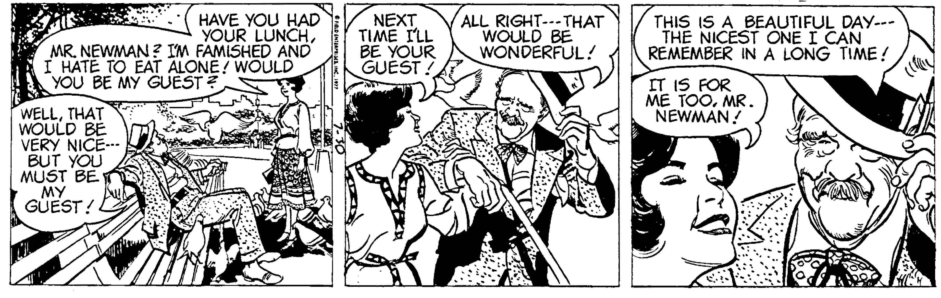 Comic book OCR: HAVE YOU HAD YOUR LUNCHMR. NEWMAN ? IM FAMISHED AND I HATE TO EAT ALONE! WOULD NEXT TIME I'LL BE YOUR GUEST ! ALL RIGHT---THAT WOULD BE WONDERFUL ! THIS IS A BEAUTIFUL DAY--- THE NICEST ONE I CAN REMEMBER INA LONG TIME! YOU BE MY GUEST ? IT IS FOR ME TOOMR. NEWMAN! WELLTHAT WOULD BE VERY NICE-.. BUT YOU MUST BE MY GUEST! HAVE YOU HAD YOUR LUNCHMR. NEWMAN ? IM FAMISHED AND I HATE TO EAT ALONE! WOULD NEXT TIME I'LL BE YOUR GUEST ! ALL RIGHT---THAT WOULD BE WONDERFUL ! THIS IS A BEAUTIFUL DAY--- THE NICEST ONE I CAN REMEMBER INA LONG TIME! YOU BE MY GUEST ? IT IS FOR ME TOOMR. NEWMAN! WELLTHAT WOULD BE VERY NICE-.. BUT YOU MUST BE MY GUEST!