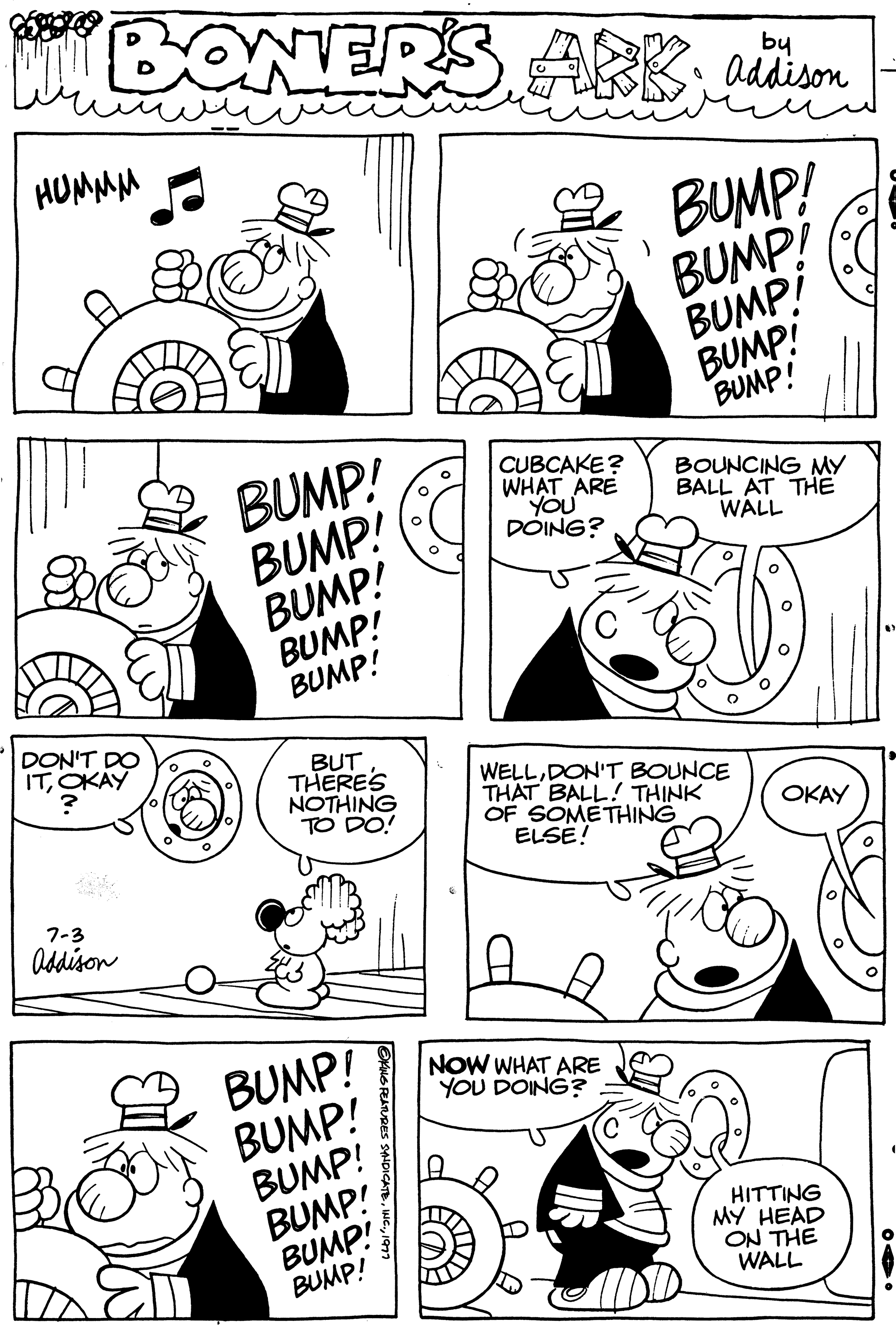 Jaw OCR: BONERS ARBaddison BUMP! BUMP! BUMPI ????? DON'T DO ITOKAY 7-3 Addison BUMP! BUMP! BUMP! BUMP! BUMP! BUT THERE'S NOTHING TO DO! BUMP! BUMP! BUMP! BUMP! BUMP! BUMP! CUBCAKE? WHAT ARE YOU DOING? BUMP! BUMP! NOW WHAT ARE YOU DOING? BOUNCING MY BALL AT THE WALL WELLDON'T BOUNCE THAT BALL! THINK OF SOMETHING ELSE! OKAY HITTING MY HEAD ON THE WALL O BONERS ARBaddison BUMP ! BUMP ! BUMPI ????? DON'T DO ITOKAY 7-3 Addison BUMP ! BUMP ! BUMP ! BUMP ! BUMP ! BUT THERE'S NOTHING TO DO ! BUMP ! BUMP ! BUMP ! BUMP ! BUMP ! BUMP ! CUBCAKE ? WHAT ARE YOU DOING ? BUMP ! BUMP ! NOW WHAT ARE YOU DOING ? BOUNCING MY BALL AT THE WALL WELLDON'T BOUNCE THAT BALL ! THINK OF SOMETHING ELSE ! OKAY HITTING MY HEAD ON THE WALL O