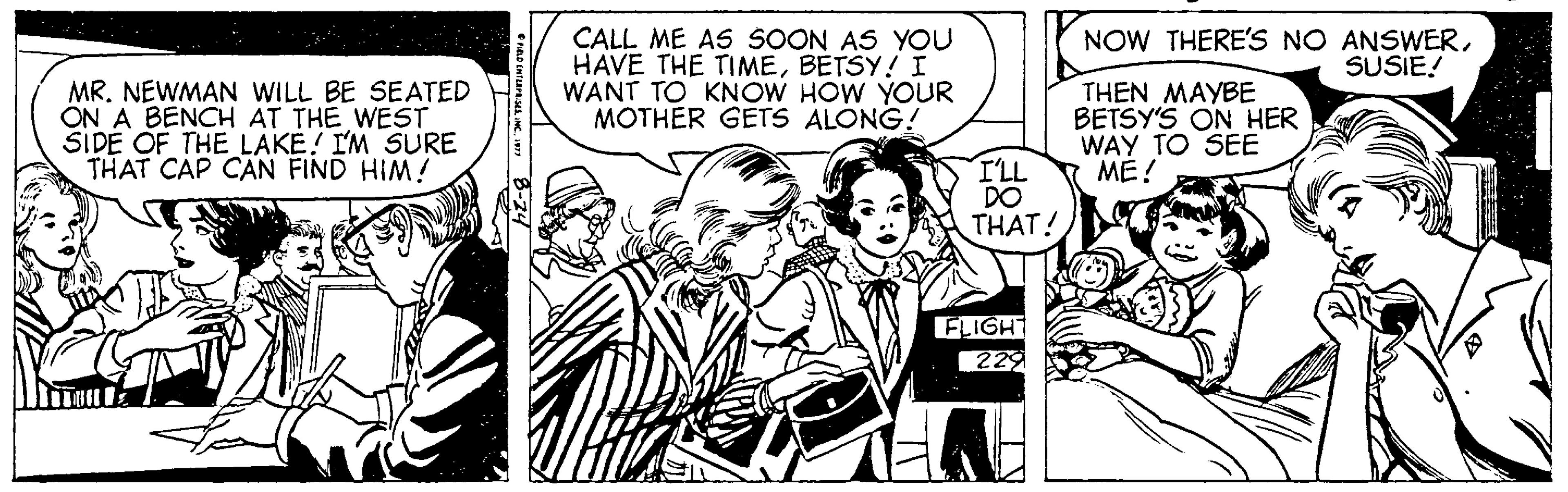 Line OCR: CALL ME AS SOON AS YOU HAVE THE TIMEBETSY! I WANT TO KNOW HOW YOUR MOTHER GETS ALONG! NOW THERE'S NO ANSWERSUSIE! MR. NEWMAN WILL BE SEATED ÖN A BENCH AT THE WEST SIDE OF THE LAKE! I'M SURE THAT CAP CAN FIND HIM! THEN MAYBE BETSY'S ON HER WAY TO SEE ME! I'LL DO THAT! FLIGHT 229 CALL ME AS SOON AS YOU HAVE THE TIMEBETSY! I WANT TO KNOW HOW YOUR MOTHER GETS ALONG! NOW THERE'S NO ANSWERSUSIE! MR. NEWMAN WILL BE SEATED ÖN A BENCH AT THE WEST SIDE OF THE LAKE! I'M SURE THAT CAP CAN FIND HIM! THEN MAYBE BETSY'S ON HER WAY TO SEE ME! I'LL DO THAT! FLIGHT 229