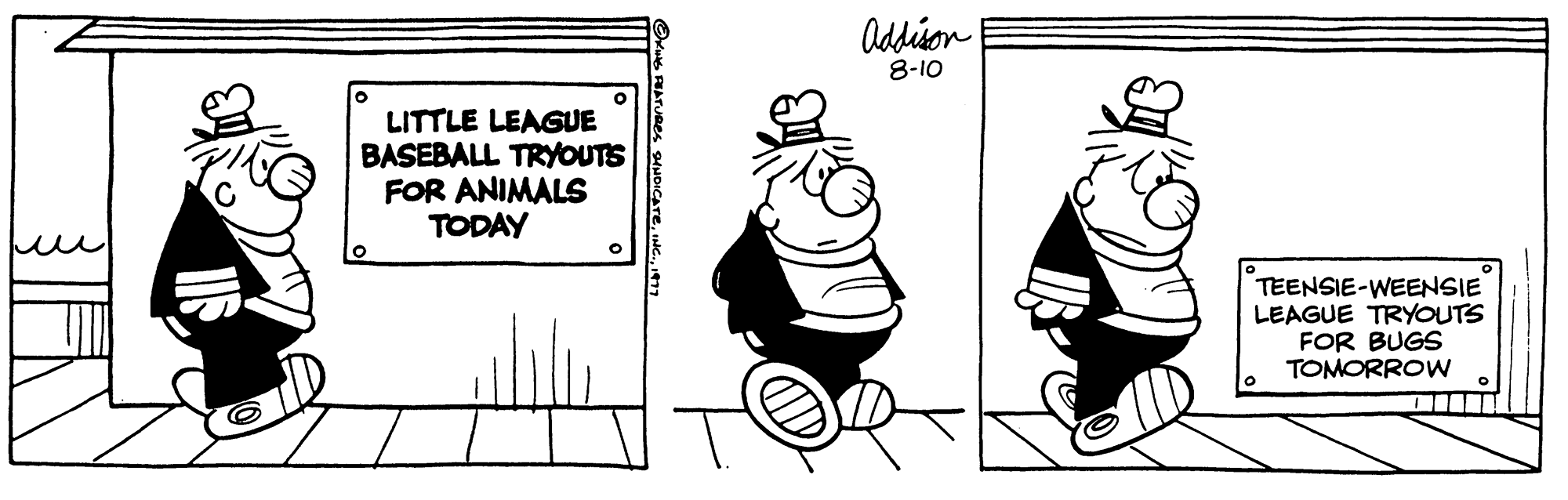 Happy OCR: O LITTLE LEAGUE BASEBALL TRYOUTS FOR ANIMALS TODAY SYNDICATE1977 Addison 8-10 TEENSIE-WEENSIE LEAGUE TRYOUTS FOR BUGS TOMORROW O LITTLE LEAGUE BASEBALL TRYOUTS FOR ANIMALS TODAY SYNDICATEINC .1977 Addison 8-10 TEENSIE - WEENSIE LEAGUE TRYOUTS FOR BUGS TOMORROW