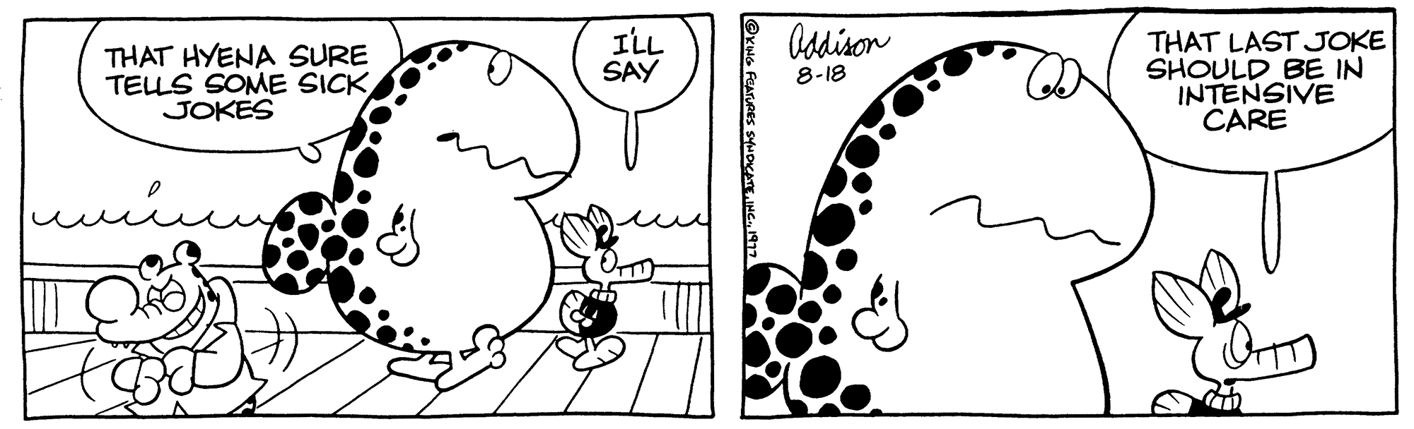 Cartoon OCR: THAT HYENA SURE TELLS SOME SICKJOKES ????? I'LL SAY Addison 8-18 THAT LAST JOKE SHOULD BE IN INTENSIVE CARE THAT HYENA SURE TELLS SOME SICKJOKES ????? I'LL SAY Addison 8-18 THAT LAST JOKE SHOULD BE IN INTENSIVE CARE