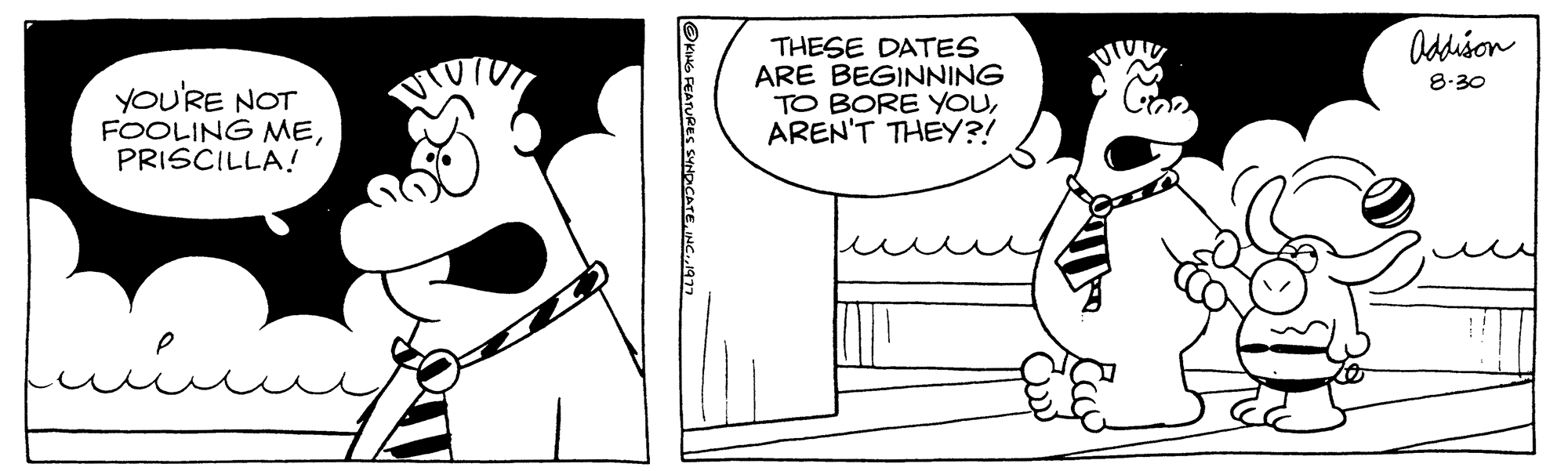 Rectangle OCR: YOU'RE NOT FOOLING MEPRISCILLA! THESE DATES ARE BEGINNING TO BORE YOUAREN'T THEY?! Addison 8.30 YOU'RE NOT FOOLING MEPRISCILLA ! THESE DATES ARE BEGINNING TO BORE YOUAREN'T THEY ?! Addison 8.30