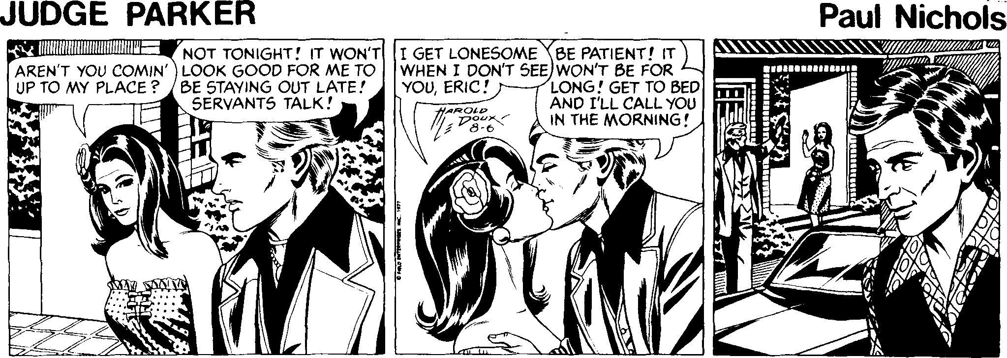 Font OCR: JUDGE PARKER Paul Nichols NOT TONIGHT! IT WON'T AREN'T YOU COMIN') LOOK GOOD FOR ME TO UP TO MY PLACE ? /BE STAYING OUT LATE! SERVANTS TALK! I GET LONESOME YBE PATIENT! IT WHEN I DON'T SEE) WON'T BE FOR LONG! GET TO BED AND I'LL CALL YOU IN THE MORNING! YOUERIC! 8-6 JUDGE PARKER Paul Nichols NOT TONIGHT! IT WON'T AREN'T YOU COMIN') LOOK GOOD FOR ME TO UP TO MY PLACE ? /BE STAYING OUT LATE! SERVANTS TALK! I GET LONESOME YBE PATIENT! IT WHEN I DON'T SEE) WON'T BE FOR LONG! GET TO BED AND I'LL CALL YOU IN THE MORNING! YOUERIC! 8-6