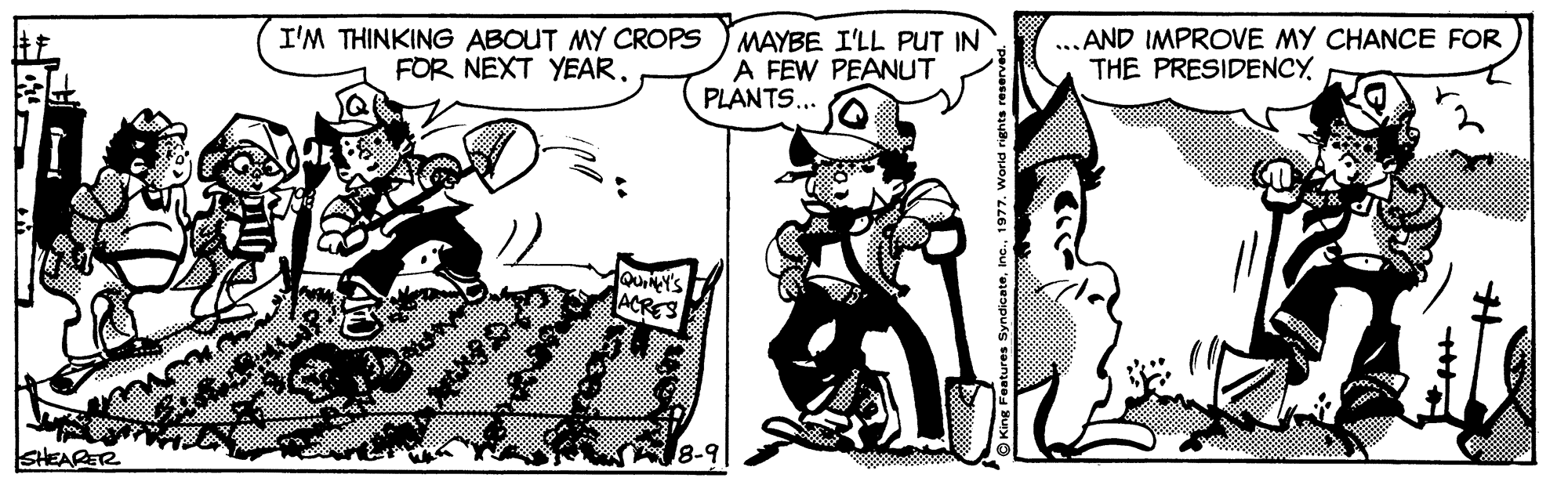 Art OCR: I'M THINKING ABOUT MY CROPS FOR NEXT YEARMAYBE I'LL PUT IN A FEW PEANUT PLANTS... .AND IMPROVE MY CHANCE FOR THE PRESIDENCYQOLY'S ACRES 8-9 SHEARER I'M THINKING ABOUT MY CROPS FOR NEXT YEARMAYBE I'LL PUT IN A FEW PEANUT PLANTS... .AND IMPROVE MY CHANCE FOR THE PRESIDENCYQOLY'S ACRES 8-9 SHEARER