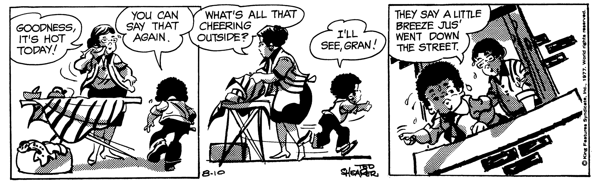 Line OCR: GOODNESSIT'S HOT TODAY! YOU CAN SAY THAT AGAIN. WHAT'S ALL THAT CHEERING OUTSIDE? THEY SAY A LITTLE BREEZE JUS WENT DOWN THE STREET. I'LL SEEGRAN! 8-10 OKing Featuree s GOODNESSIT'S HOT TODAY! YOU CAN SAY THAT AGAIN. WHAT'S ALL THAT CHEERING OUTSIDE? THEY SAY A LITTLE BREEZE JUS WENT DOWN THE STREET. I'LL SEEGRAN! 8-10 OKing Featuree s