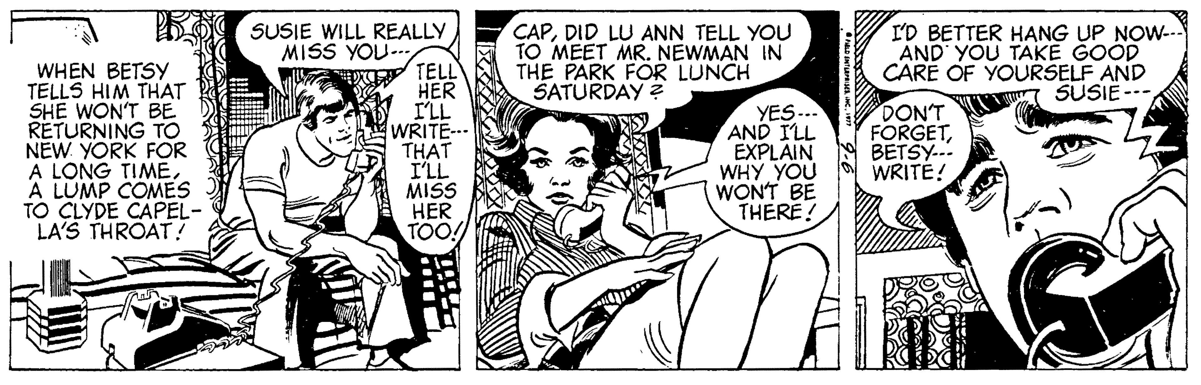Interaction OCR: CAPDID LU ANN TELL YOU TO MEET MR. NEWMAN IN THE PARK FOR LUNCH SATURDAY ? SUSIE WILL REALLY MISS YOU--/ TELL HER ILL WRITE.. THAT I'LL MISS HER TOO! I'D BETTER H?NG UP NOW-- AND YOU TAKE GOOD CARE OF YOURSELF AND SUSIE --- WHEN BETSY TELLS HIM THAT SHE WON'T BE RETURNING TO NEW YORK FOR A LONG TIMEA LUMP COMES TO CLYDE CAPEL- LA'S THROAT! YES --. AND ILL EXPLAIN WHY YOU WON'T BE THERE! DON'T FORGETBETSY..- WRITE! CAPDID LU ANN TELL YOU TO MEET MR. NEWMAN IN THE PARK FOR LUNCH SATURDAY ? SUSIE WILL REALLY MISS YOU--/ TELL HER ILL WRITE.. THAT I'LL MISS HER TOO! I'D BETTER H?NG UP NOW-- AND YOU TAKE GOOD CARE OF YOURSELF AND SUSIE --- WHEN BETSY TELLS HIM THAT SHE WON'T BE RETURNING TO NEW YORK FOR A LONG TIMEA LUMP COMES TO CLYDE CAPEL- LA'S THROAT! YES --. AND ILL EXPLAIN WHY YOU WON'T BE THERE! DON'T FORGETBETSY..- WRITE!