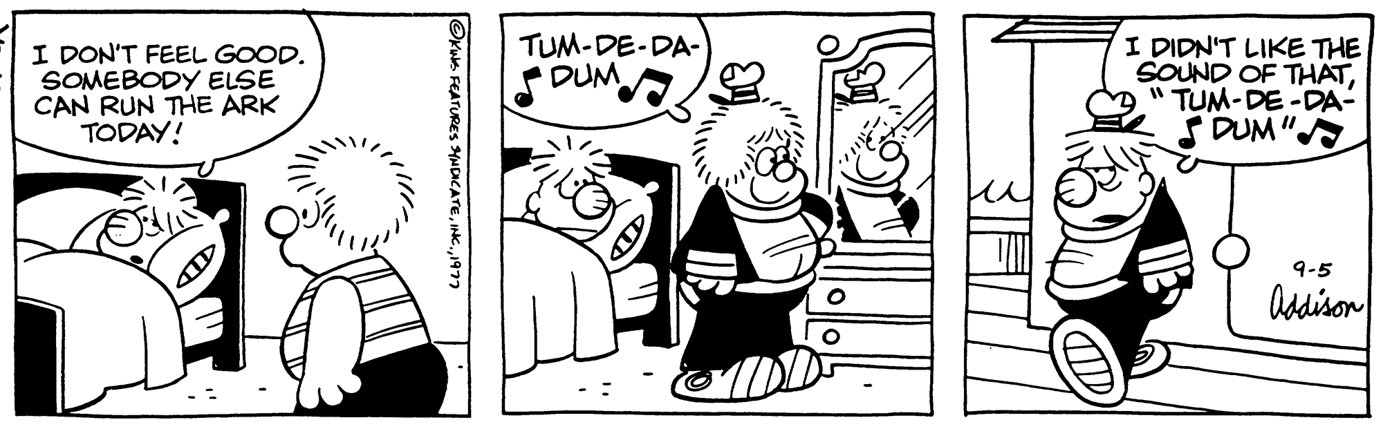 Illustration OCR: I DON'T FEEL GOOD. SOMEBODY ELSE CAN RUN THE ARK TODAY! FEATURES SYNDICATE1977 TUM-DE-DA- DUM I DIDN'T LIKE THE SOUND OF THAT"TUM-DE-DA- DUM" 9-5 Addison I DON'T FEEL GOOD . SOMEBODY ELSE CAN RUN THE ARK TODAY ! FEATURES SYNDICATEINC .1977 TUM - DE - DA DUM I DIDN'T LIKE THE SOUND OF THAT" TUM - DE - DA DUM " 9-5 Addison