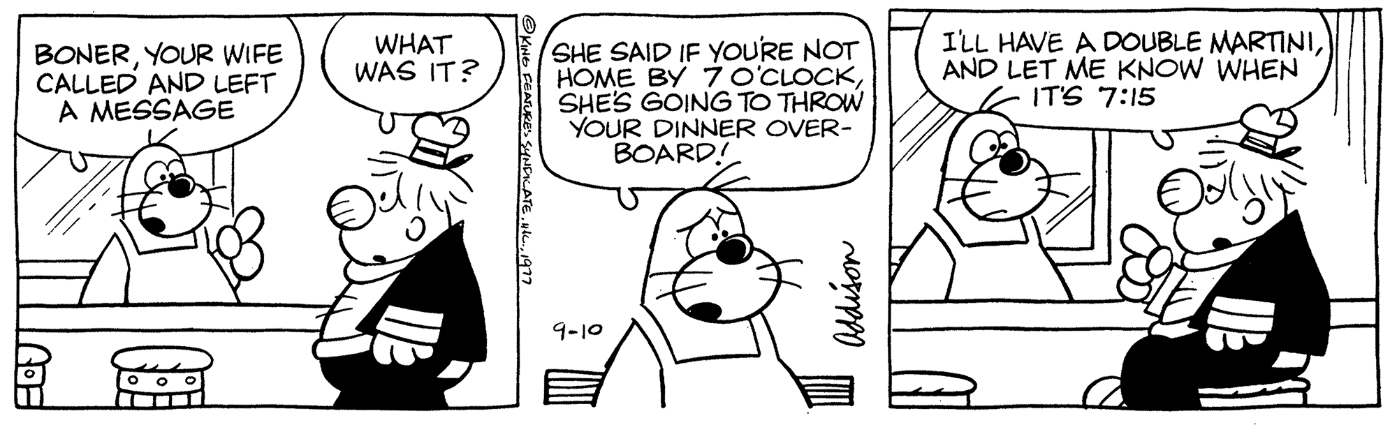 Art OCR: BONERYOUR WIFE CALLED AND LEFT A MESSAGE LODE WHAT WAS IT? ?KING FEATURES SYNDICATE1977 SHE SAID IF YOU'RE NOT HOME BY 70'CLOCKSHE'S GOING TO THROW YOUR DINNER OVER- BOARD! 9-10 Addison I'LL HAVE A DOUBLE MARTINIAND LET ME KNOW WHEN IT'S 7:15 BONERYOUR WIFE CALLED AND LEFT A MESSAGE LODE WHAT WAS IT ? ?KING FEATURES SYNDICATE1977 SHE SAID IF YOU'RE NOT HOME BY 70'CLOCKSHE'S GOING TO THROW YOUR DINNER OVER BOARD ! 9-10 Addison I'LL HAVE A DOUBLE MARTINIAND LET ME KNOW WHEN IT'S 7:15