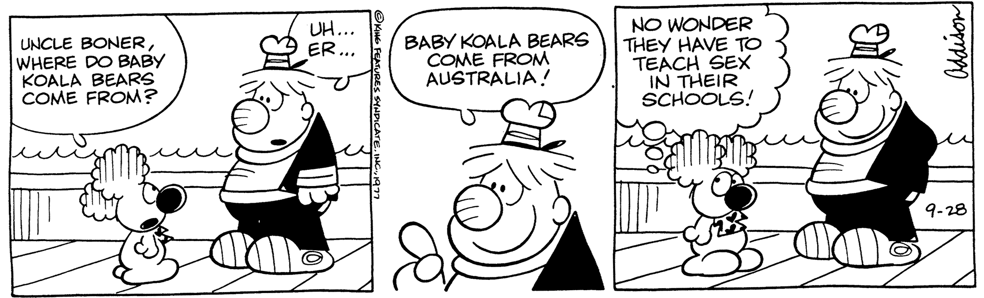 Organism OCR: UNCLE BONERWHERE DO BABY KOALA BEARS COME FROM? UH... ER... ?KING FEATURES SYNDICATE BABY KOALA BEARS COME FROM AUSTRALIA! NO WONDER THEY HAVE TO TEACH SEX IN THEIR SCHOOLS! Addison 9-28 UNCLE BONERWHERE DO BABY KOALA BEARS COME FROM ? UH ... ER ... ?KING FEATURES SYNDICATE BABY KOALA BEARS COME FROM AUSTRALIA ! NO WONDER THEY HAVE TO TEACH SEX IN THEIR SCHOOLS ! Addison 9-28