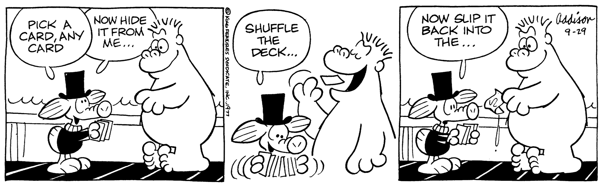 Happy OCR: PICK A CARDANY CARD NOW HIDE IT FROM ME... KING FEATURES SYNDICATE SHUFFLE THE DECK... (83) ??? NOW SLIP IT BACK INTO THE... Addison 9-29 PICK A CARDANY CARD NOW HIDE IT FROM ME ... KING FEATURES SYNDICATE SHUFFLE THE DECK ... ( 83 ) ??? NOW SLIP IT BACK INTO THE ... Addison 9-29