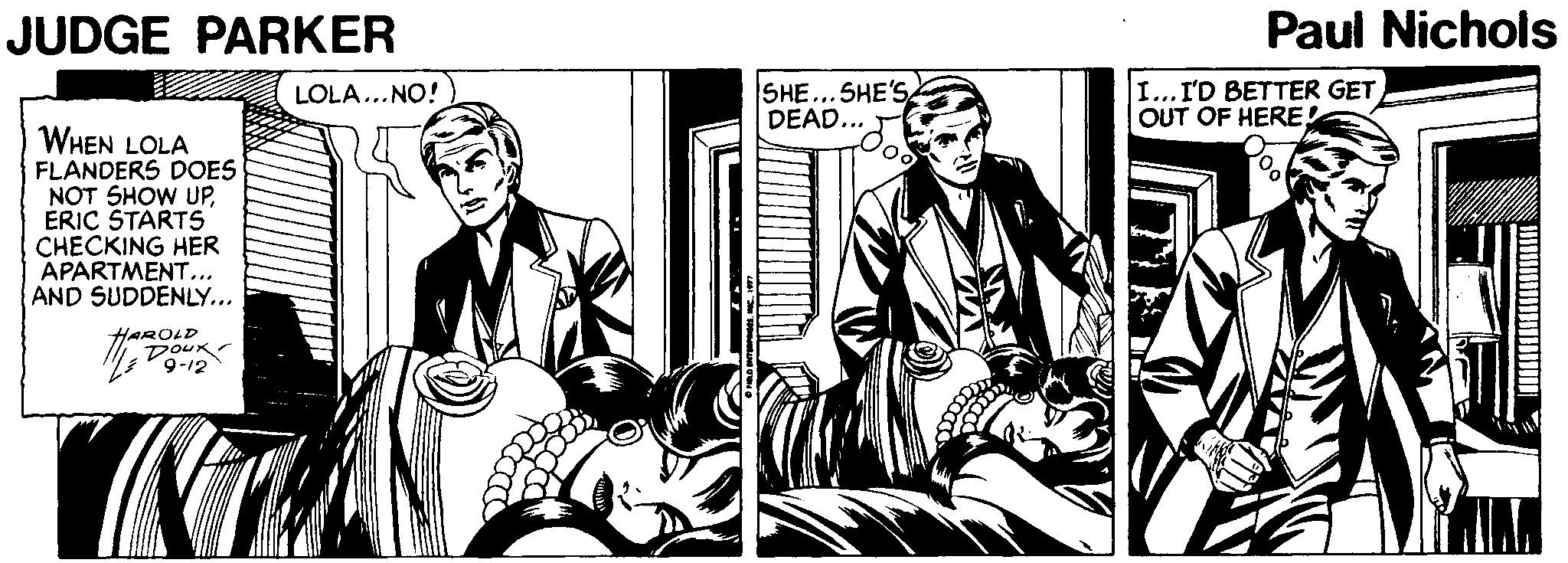 Monochrome OCR: JUDGE PARKER Paul Nichols SHE...SHE'S DEAD... I... I'D BETTER GET OUT OF HERE! LOLA...NO! WHEN LOLA FLANDERS DOES NOT SHOW UPERIC STARTS CHECKING HER APARTMENT... AND SUDDENLY... HAROLD Doux 9-12 JUDGE PARKER Paul Nichols SHE...SHE'S DEAD... I... I'D BETTER GET OUT OF HERE! LOLA...NO! WHEN LOLA FLANDERS DOES NOT SHOW UPERIC STARTS CHECKING HER APARTMENT... AND SUDDENLY... HAROLD Doux 9-12