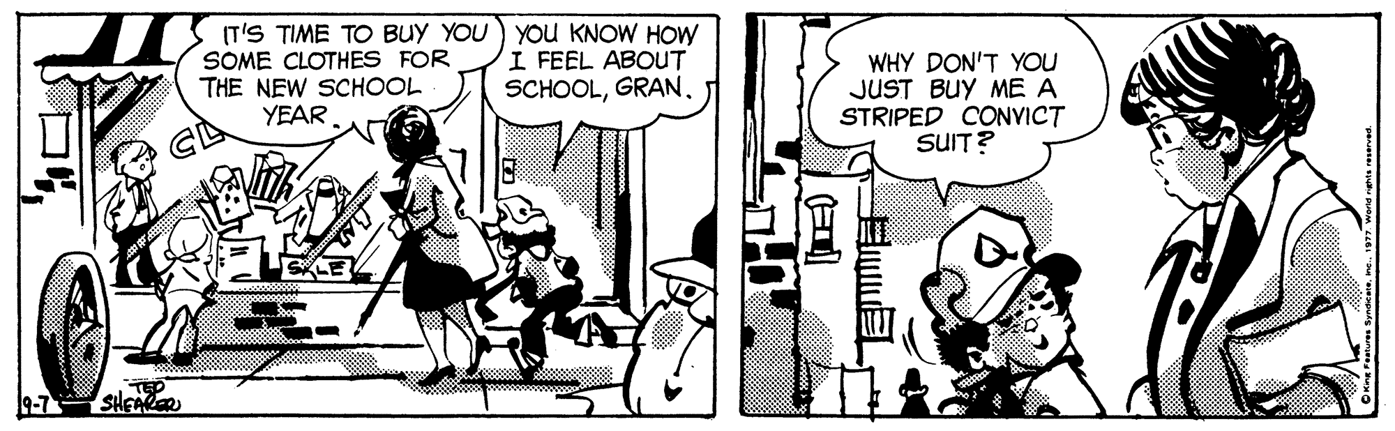 Comic book OCR: (T'S TIME TO BUY YOU ) YOU KNOW HOW SOME CLOTHES FOR THE NEW SCHOOL YEAR I FEEL ABOUT SCHOOLGRAN. WHY DON'T YOU JUST BUY ME A STRIPED CONVICT SUIT? 9-7 ? (T'S TIME TO BUY YOU ) YOU KNOW HOW SOME CLOTHES FOR THE NEW SCHOOL YEAR I FEEL ABOUT SCHOOLGRAN. WHY DON'T YOU JUST BUY ME A STRIPED CONVICT SUIT? 9-7 ?
