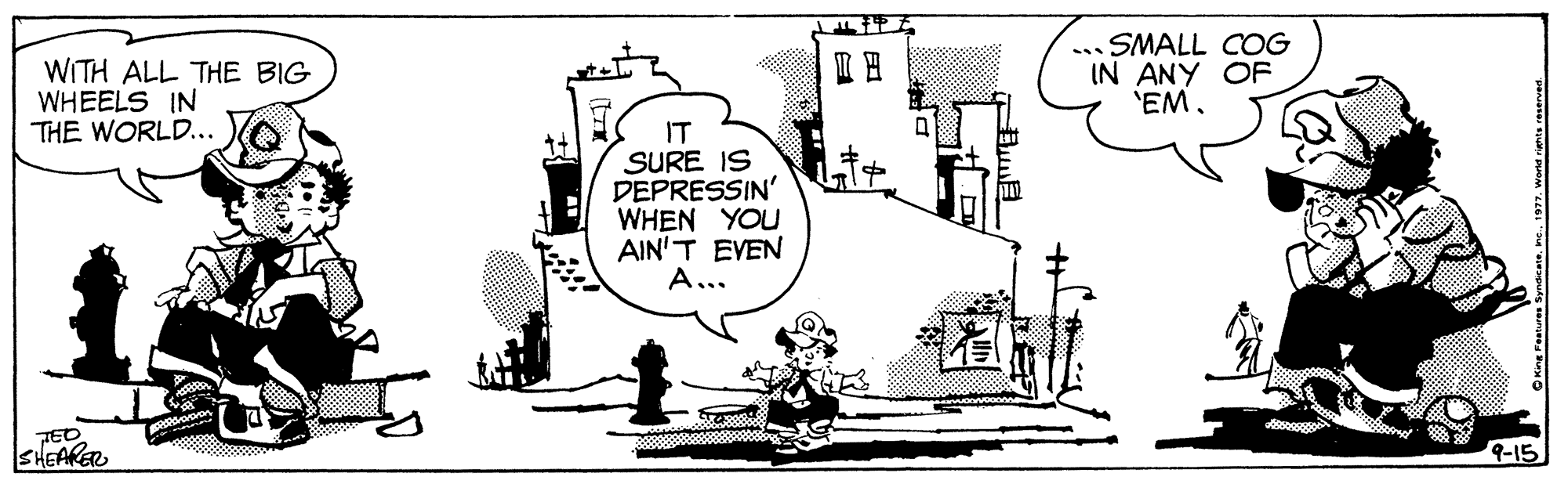Urban design OCR: .. SMALL COG IN ANY OF 'EM. I? WITH ALL THE BIG WHEELS IN THE WORLD... IT SURE IS DEPRESSIN' WHEN YOU AIN'T EVEN A... TED SHEAKER 9-15 .. SMALL COG IN ANY OF 'EM. I ? WITH ALL THE BIG WHEELS IN THE WORLD... IT SURE IS DEPRESSIN' WHEN YOU AIN'T EVEN A... TED SHEAKER 9-15