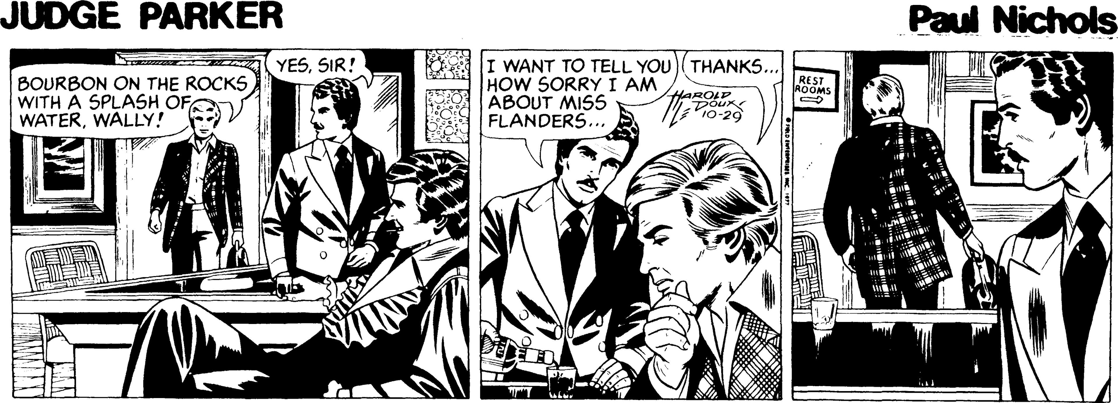 Comics OCR: JUDGE PARKER Paul Nichols I WANT TO TELL YOU)(THANKS.. HOW SORRYI AM ABOUT MISS FLANDERS.. YESSIR! BOURBON ON THE ROCKS WITH A SPLASH OF WATERWALLY! REST ROOMS HAROLP pour 10-20 JUDGE PARKER Paul Nichols I WANT TO TELL YOU)(THANKS.. HOW SORRYI AM ABOUT MISS FLANDERS.. YESSIR! BOURBON ON THE ROCKS WITH A SPLASH OF WATERWALLY! REST ROOMS HAROLP pour 10-20