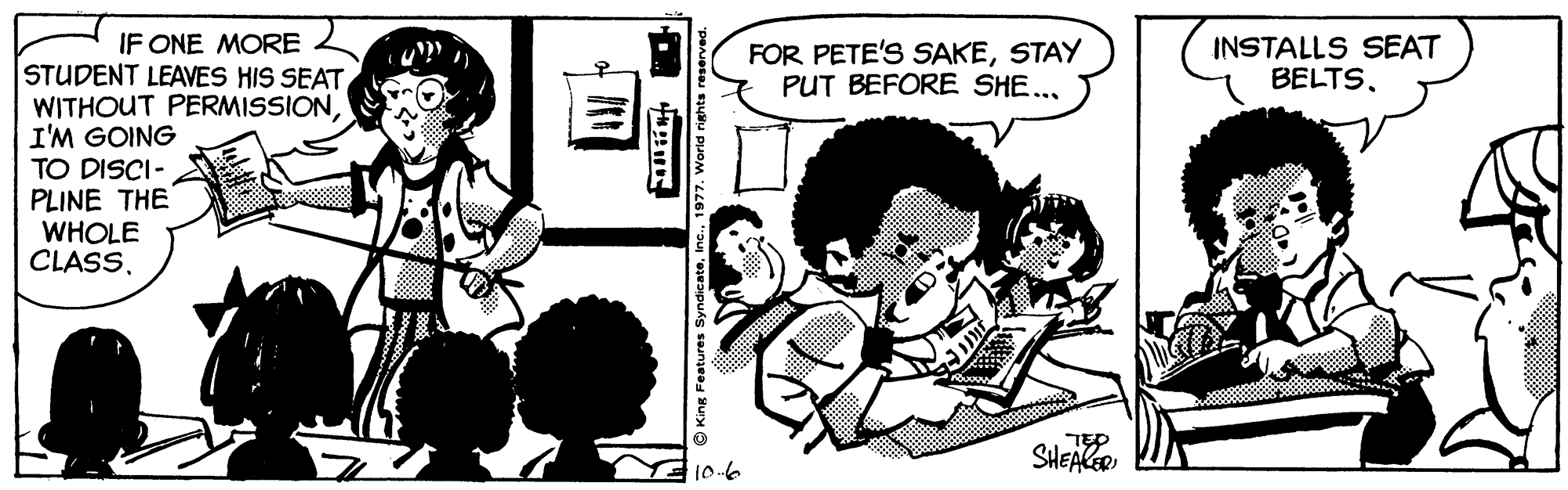 Font OCR: IF ONE MORE STUDENT LEAVES HIS SEATI'M GOING TO DISCI- PLINE THE WHOLE CLASSSTAY PUT BEFORE SHE... INSTALLS SEAT BELTSSHEALGR 10-6 "eeapuks saunaee sury O IF ONE MORE STUDENT LEAVES HIS SEATWITHOUT PERMISSIONI'M GOING TO DISCI- PLINE THE WHOLE CLASSFOR PETE'S SAKESTAY PUT BEFORE SHE... INSTALLS SEAT BELTSSHEALGR 10-6 "eeapuks saunaee sury O
