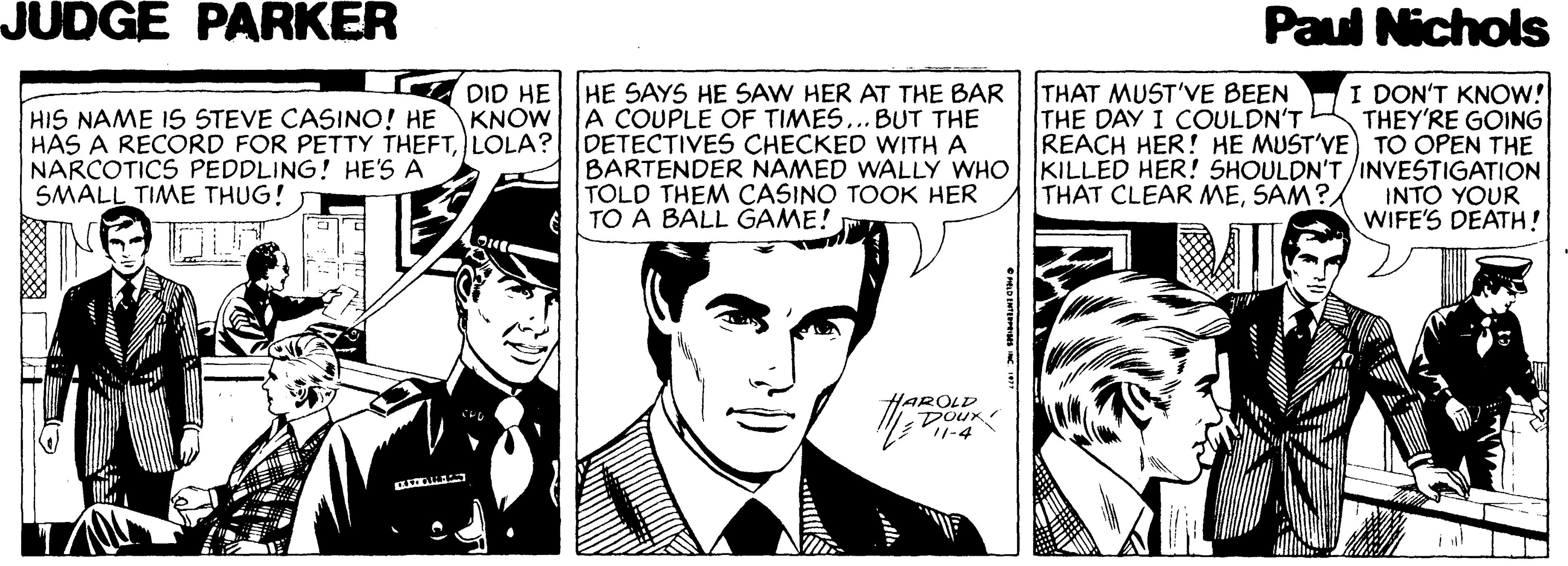 Art Faces (1) OCR: JUDGE PARKER Paul Nichols A DID HE I DON'T KNOW! THEY'RE GOING REACH HER! HE MUST'VE) TO OPEN THE BARTENDER NAMED WALLY WHO KILLED HER! SHOULDN'T /INVESTIGATION INTO YOUR WIFE'S DEATH! HE SAYS HE SAW HER AT THE BAR A COUPLE OF TIMES... BUT THE THAT MUST'VE BEEN THE DAY I COULDN'T HIS NAME IS STEVE CASINO! HE KNOW HÁS A RECORD FOR PETTY THEFTLOLA? DETECTIVES CHECKED WITH A NARCOTICS PEDDLING! HE'S A SMALL TIME THUG! TOLD THEM CASINO TOOK HER TO A BALL GAME! THAT CLEAR MESAM? HAROLP Dour 1-4 JUDGE PARKER Paul Nichols A DID HE I DON'T KNOW! THEY'RE GOING REACH HER! HE MUST'VE) TO OPEN THE BARTENDER NAMED WALLY WHO KILLED HER! SHOULDN'T /INVESTIGATION INTO YOUR WIFE'S DEATH! HE SAYS HE SAW HER AT THE BAR A COUPLE OF TIMES... BUT THE THAT MUST'VE BEEN THE DAY I COULDN'T HIS NAME IS STEVE CASINO! HE KNOW HÁS A RECORD FOR PETTY THEFTLOLA? DETECTIVES CHECKED WITH A NARCOTICS PEDDLING! HE'S A SMALL TIME THUG! TOLD THEM CASINO TOOK HER TO A BALL GAME! THAT CLEAR MESAM? HAROLP Dour 1-4