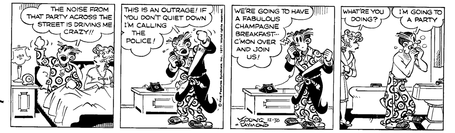 Line OCR: THE NOISE FROM THAT PARTY ACROSS THE STREET IS DRIVING ME CRAZY! THIS IS AN OUTRAGE! I. YOU DON'T QUIET DOWN I'M CALLING > THE POLICE! WE'RE GOING TO HAVE A FABULOUS CHAMPAGNE BREAKFAST.. C'MON OVER WHAT'RE YOU DOING? I'M GOING TO A PARTY AND JOIN US! YOUNG I2-30 PAYMOND THE NOISE FROM THAT PARTY ACROSS THE STREET IS DRIVING ME CRAZY! THIS IS AN OUTRAGE! I. YOU DON'T QUIET DOWN I'M CALLING > THE POLICE! WE'RE GOING TO HAVE A FABULOUS CHAMPAGNE BREAKFAST.. C'MON OVER WHAT'RE YOU DOING? I'M GOING TO A PARTY AND JOIN US! YOUNG I2-30 PAYMOND
