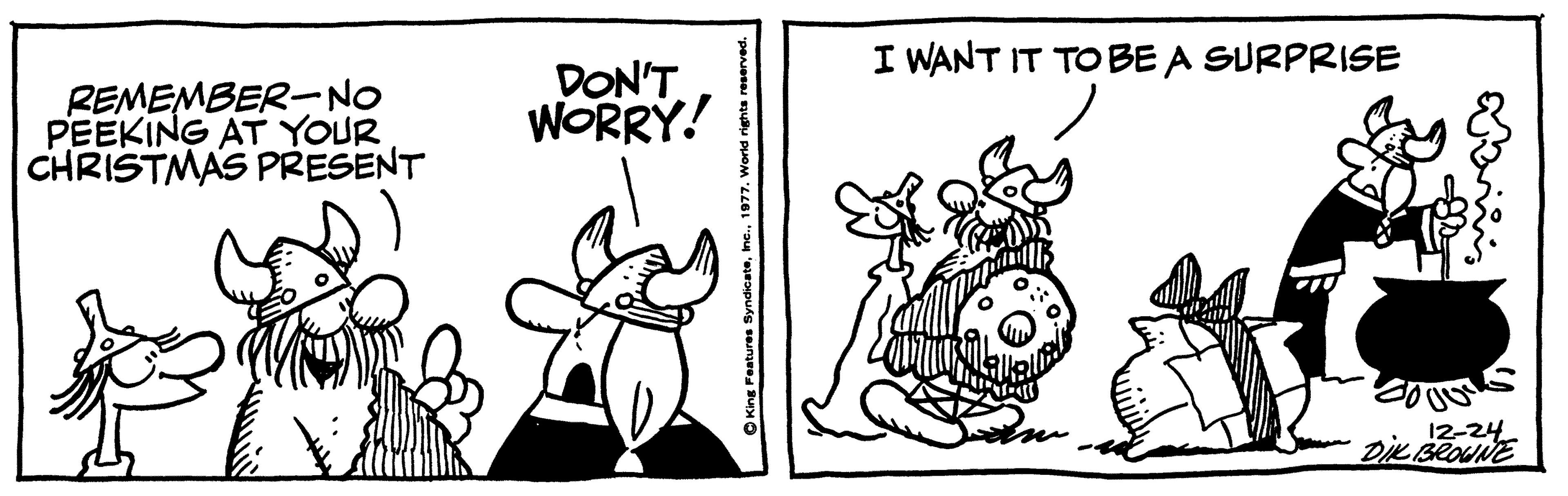 Line OCR: I WANT IT TO BE A SURPRISE REMEMBER-NO PEEKING AT YOUR CHRISTMAS PRESENT DON'T WORRY! 12-24 DIKBROUNE OKing Features Syndicate1977. World rightse I WANT IT TO BE A SURPRISE REMEMBER-NO PEEKING AT YOUR CHRISTMAS PRESENT DON'T WORRY! 12-24 DIKBROUNE OKing Features Syndicate1977. World rightse