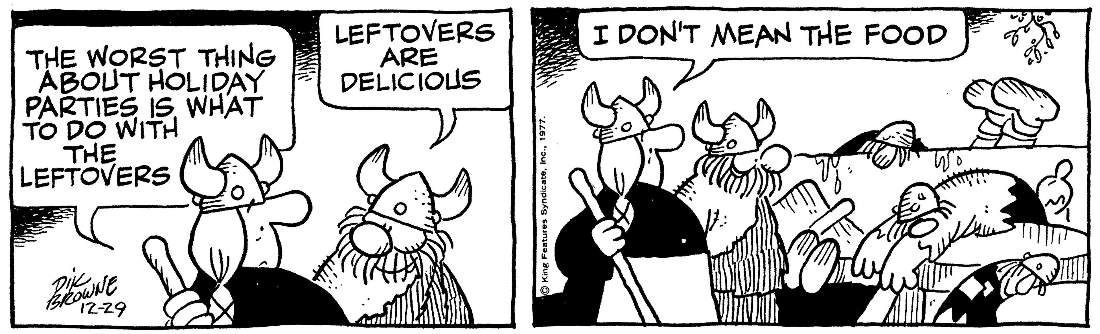 Gesture OCR: LEFTOVERS ARE DELICIOUS I DON'T MEAN THE FOOD THE WORST THING ABOUT HOLIDAY PARTIES ISWHAT TO DO WITH THE LEFTOVERS 12-29 Kink Features Syndicatein LEFTOVERS ARE DELICIOUS I DON'T MEAN THE FOOD THE WORST THING ABOUT HOLIDAY PARTIES ISWHAT TO DO WITH THE LEFTOVERS 12-29 Kink Features Syndicate