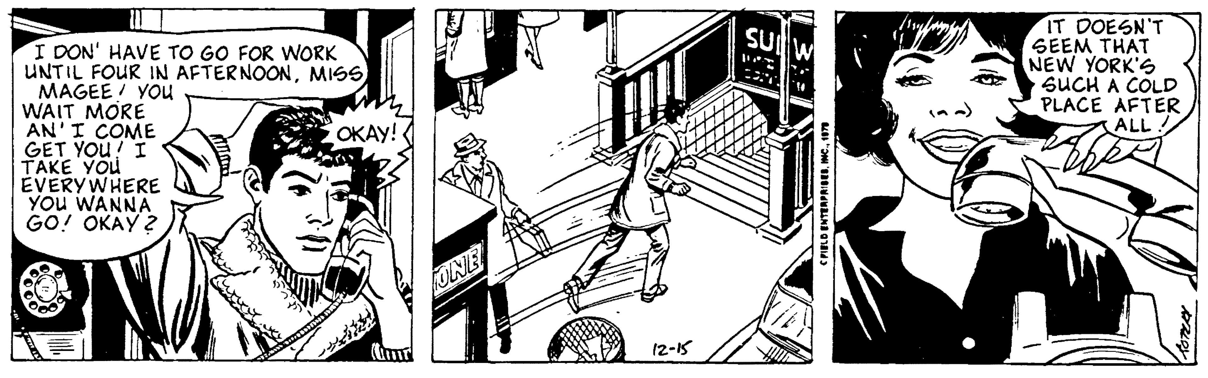 Line art OCR: I DON' HAVE TO GO FOR WORK UNTIL FOUR IN AFTERNOONMISS MAGEE YOU WAIT MORE AN'I COME GET YOU! I TAKE YOU EVERYWHERE YOU WANNA GO! OKAY? OKAY! ONE 12-15 SU W CPIELD ENTERPRISES1979 IT DOESN'T SEEM THAT NEW YORK'S SUCH A COLD PLACE AFTER ALL ROTECHY I DON ' HAVE TO GO FOR WORK UNTIL FOUR IN AFTERNOONMISS MAGEE YOU WAIT MORE AN'I COME GET YOU ! I TAKE YOU EVERYWHERE YOU WANNA GO ! OKAY ? OKAY ! ONE 12-15 SU W CPIELD ENTERPRISESINC .1979 IT DOESN'T SEEM THAT NEW YORK'S SUCH A COLD PLACE AFTER ALL ROTECHY