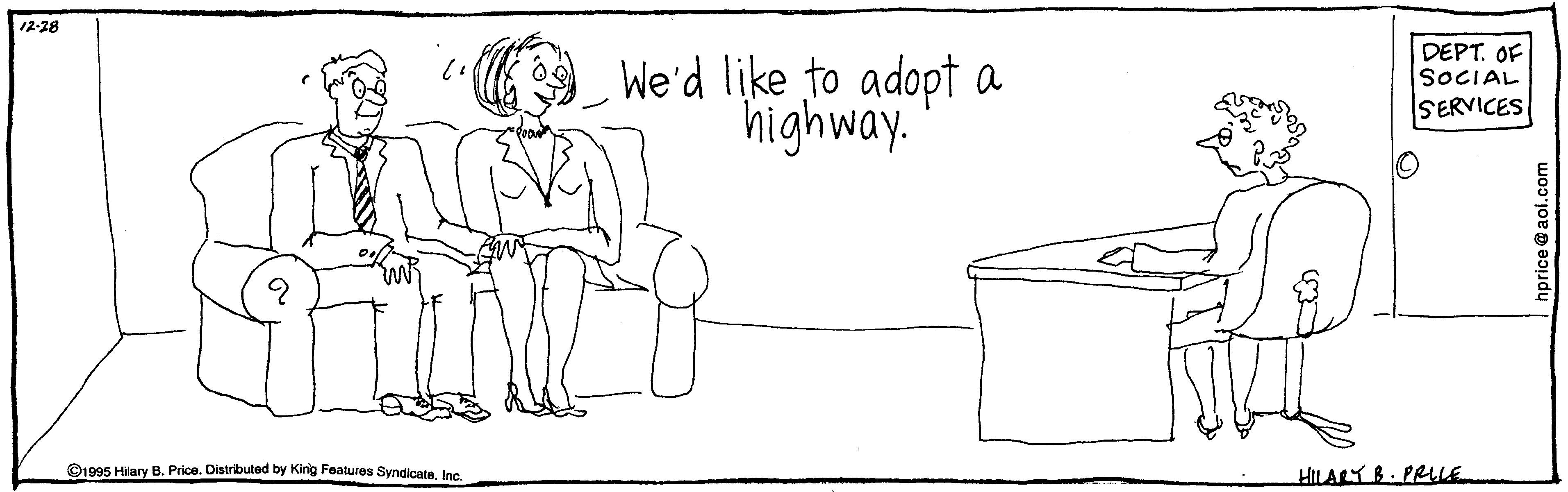 Illustration OCR: 12-28 We'd like to adopt a highway. DEPT. OF SOCIAL SERVICES ©1995 Hiary B. Price. Distributed by King Features Syndicate. Inc. HILARY B. PRILE 12-28 We'd like to adopt a highway. DEPT. OF SOCIAL SERVICES ©1995 Hiary B. Price. Distributed by King Features Syndicate. Inc. HILARY B. PRILE