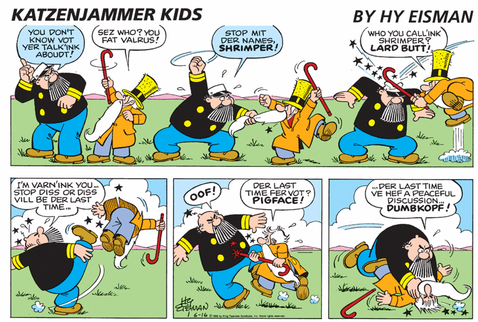 Mammal OCR: KATZENJAMMER KIDS BY HY EISMAN YOU DON'T KNOW VOT YER TALK'INK ABOUDT! SEZ WHO? YOU FAT VALRUS! STOP MIT DER NAMESSHRIMPER! WHO YOU CALL'INK SHRIMPER? LARD BUTT! I'M VARN'INK YO.. STOP DISS OR DISS VILL BE DER LAST TIME.. DER LAST TIME FER VOT? PIGFACE! ...DER LAST TIME VE HEF A PEACEFUL DISCUSSION. DUMBKÖPE! OOF! allee akeskie 16-16 Disos y ing Faalus SydiieIne. Word riga esered. KATZENJAMMER KIDS BY HY EISMAN YOU DON'T KNOW VOT YER TALK'INK ABOUDT! SEZ WHO? YOU FAT VALRUS! STOP MIT DER NAMESSHRIMPER! WHO YOU CALL'INK SHRIMPER? LARD BUTT! I'M VARN'INK YO.. STOP DISS OR DISS VILL BE DER LAST TIME.. DER LAST TIME FER VOT? PIGFACE! ...DER LAST TIME VE HEF A PEACEFUL DISCUSSION. DUMBKÖPE! OOF! allee akeskie 16-16 Disos y ing Faalus SydiieIne. Word riga esered.