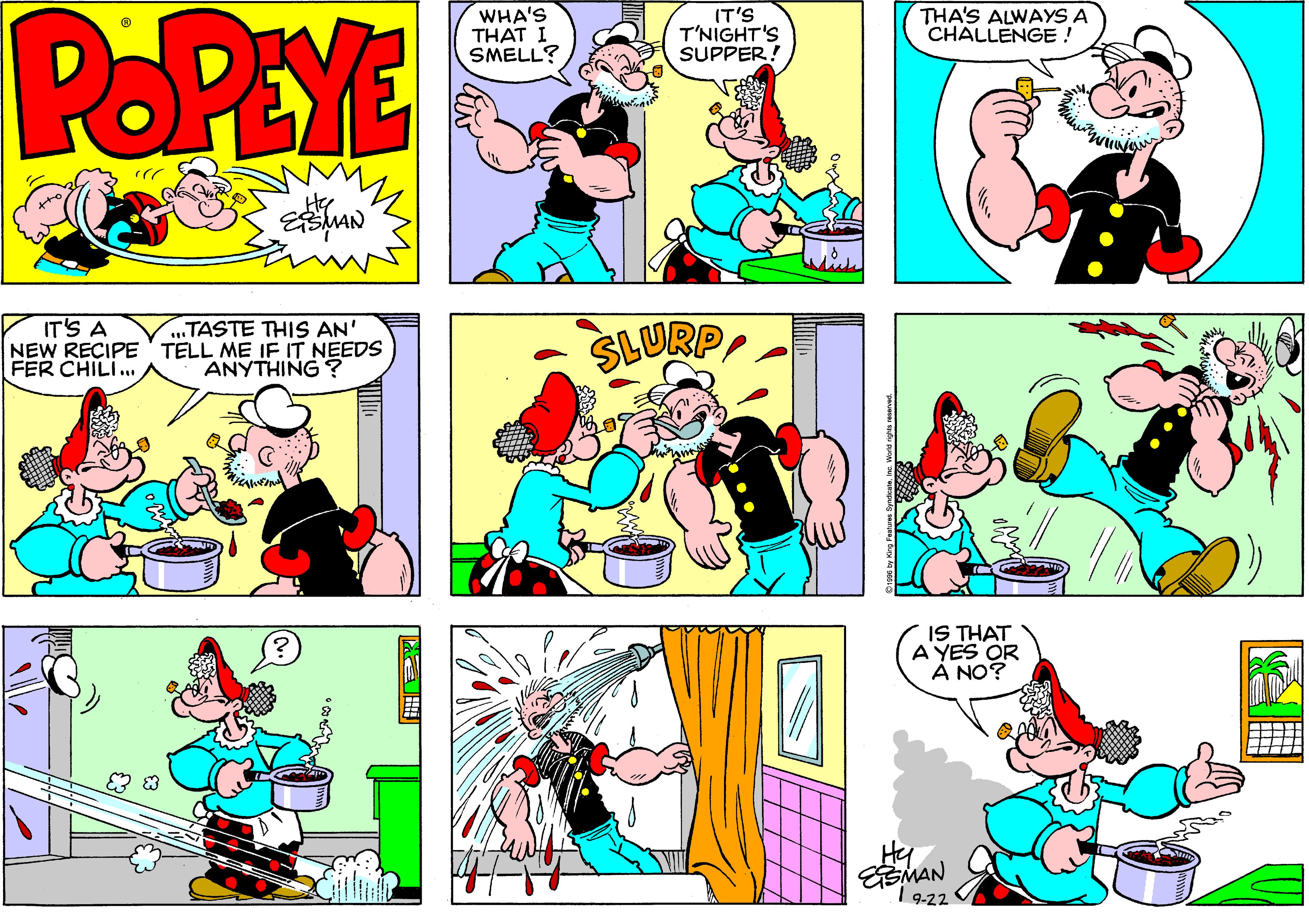 Line OCR: POPEYE WHA'S THAT I SMELL? IT'S T'NIGHT'S SUPPER! THA'S ALWAYS A CHALLENGE ! IT'S A NEW RECIPE' TELL ME IE IT NEEDS FER CHILI... „TASTE THIS AN' ANYTHING ? danis IS THAT A YES OR À NO? Hy ESMAN 1 9.22 POPEYE WHA'S THAT I SMELL? IT'S T'NIGHT'S SUPPER! THA'S ALWAYS A CHALLENGE ! IT'S A NEW RECIPE' TELL ME IE IT NEEDS FER CHILI... „TASTE THIS AN' ANYTHING ? danis IS THAT A YES OR À NO? Hy ESMAN 1 9.22