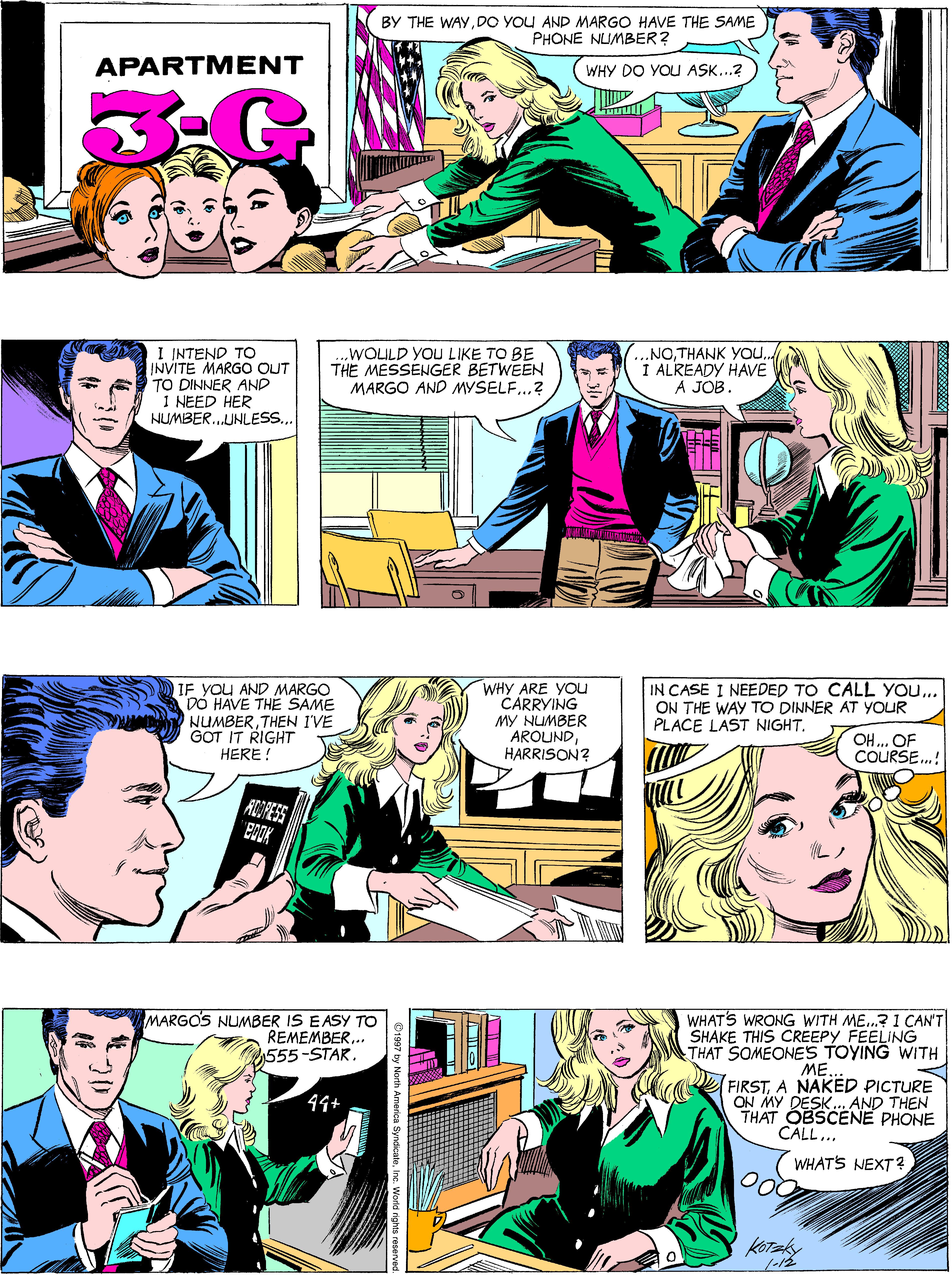Font OCR: BY THE WAYDO YOU AND MARGO HAVE THE SAME PHONE NUMBER? APARTMENT WHY DO YOU ASK...2 I INTEND TO INVITE MARGO OUT TO DINNER AND I NEED HER NUMBER.UNLESS. .WOLULD YOU LIKE TO BE THE MESSENGER BETWEEN MARGO AND MYSELF...? NO. THANK YOU. I ALREADY HAVE A JOB. IF YoU AND MARGO DO HAVE THE SAME NUMBERTHEN I'VE G?T IT RIGHT WHY ARE YOu CARRYING IN CASE I NEEDED TO CALL YOU... ON THE WAY TO DINNER AT YOUR PLACE LAST NIGHT. MY NUMBER AROUNDHARRISON? OH. OF COURSE.! HERE ! ROORESS MARGO'S NUMBER IS EASY TO REMEMBER.. 555-STAR. WHAT'S WRONG WITH ME.? 1 CAN'T SHAKE THIS CREEPY FEELING THAT SOMEONES TOYING WITH ME FIRSTA NAKED PICTURE ON MY DESK... AND THEN THAT OBSCENE PHONE CALL... 44+ WHAT'S NEXT? kOTaky BY THE WAYDO YOU AND MARGO HAVE THE SAME PHONE NUMBER? APARTMENT WHY DO YOU ASK...2 I INTEND TO INVITE MARGO OUT TO DINNER AND I NEED HER NUMBER.UNLESS. .WOLULD YOU LIKE TO BE THE MESSENGER BETWEEN MARGO AND MYSELF...? NO. THANK YOU. I ALREADY HAVE A JOB. IF YoU AND MARGO DO HAVE THE SAME NUMBERTHEN I'VE G?T IT RIGHT WHY ARE YOu CARRYING IN CASE I NEEDED TO CALL YOU... ON THE WAY TO DINNER AT YOUR PLACE LAST NIGHT. MY NUMBER AROUNDHARRISON? OH. OF COURSE.! HERE ! ROORESS MARGO'S NUMBER IS EASY TO REMEMBER.. 555-STAR. WHAT'S WRONG WITH ME.? 1 CAN'T SHAKE THIS CREEPY FEELING THAT SOMEONES TOYING WITH ME FIRSTA NAKED PICTURE ON MY DESK... AND THEN THAT OBSCENE PHONE CALL... 44+ WHAT'S NEXT? kOTaky