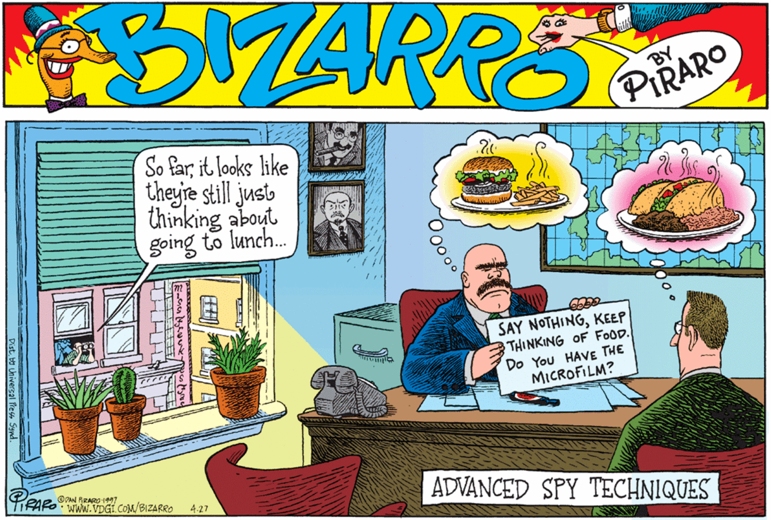 Fictional character OCR: ONARRES BY PIRARO So farit looks like theyie still jusb thinking about going to lunch. SAY NOTHINGKEEP THINKING OF FOOD. Do You HAVE THE MICROFILM? ©PAN RRARO 1997 TIFAROWWW.VDGI. COM/BIZARRO ADVANCED SPY TECHNIQUES 4.27 ?? ONARRES BY PIRARO So farit looks like theyie still jusb thinking about going to lunch. SAY NOTHINGKEEP THINKING OF FOOD. Do You HAVE THE MICROFILM? ©PAN RRARO 1997 TIFAROWWW.VDGI. COM/BIZARRO ADVANCED SPY TECHNIQUES 4.27 ? ?