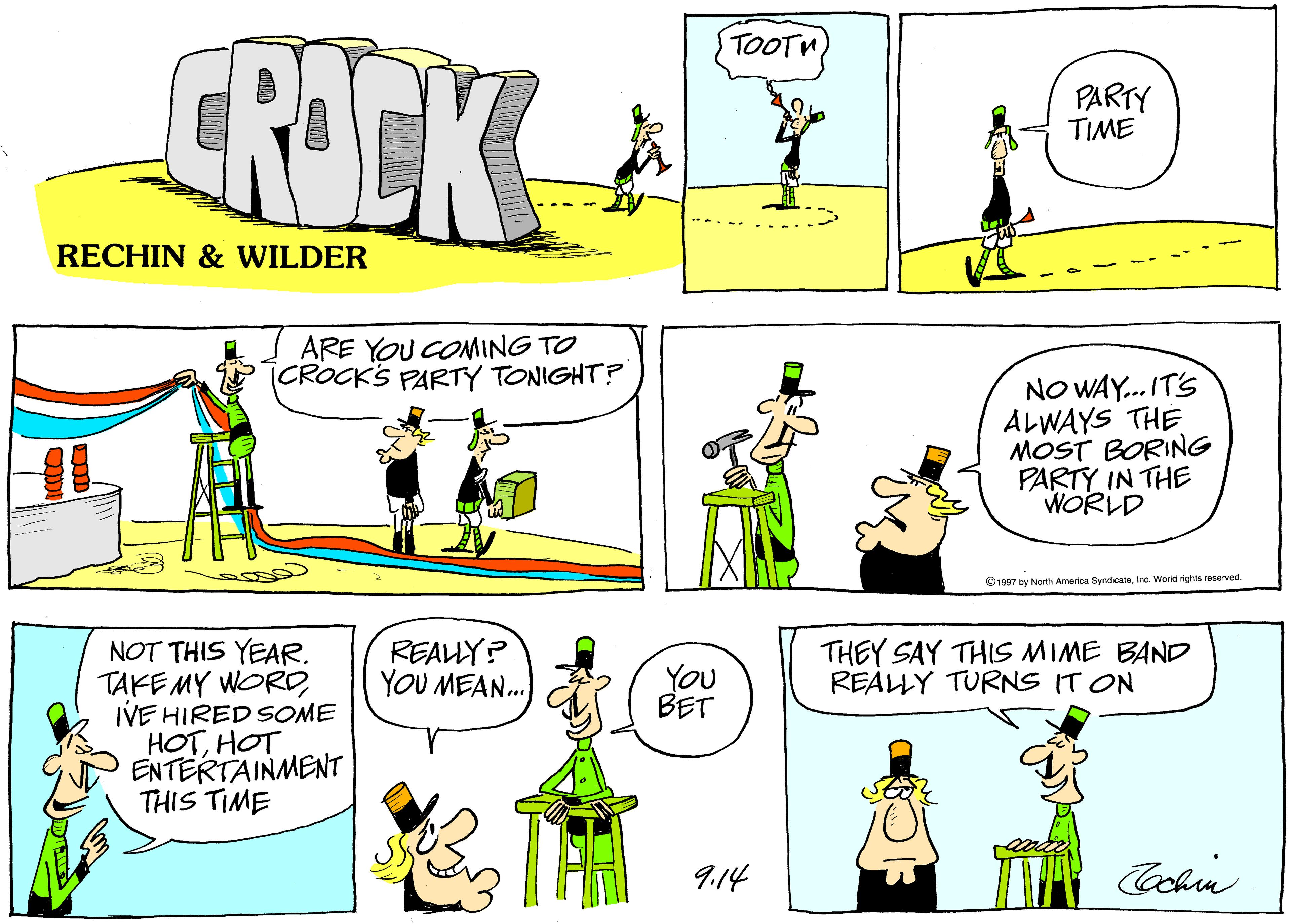 Parallel OCR: TOOTN CROCK PARTY TIME RECHIN & WILDER ARE YOU CONMING TO [CROCK'S PARTY TONIGHT? NO WAY.. IT'S ALWAYS THE MOST BORING PARTY IN THE WORLD ©1997 by North America SyndicateInc. Worid rights reserved. REALY? YOU MEAN. THEY SAY THIS MIME BAND REALLY TURNS IT ON NOT THIS YEAR. TAKEMY WORDIVE HIRED SOME HOTHOT ENTERTAINMENT THIS TIME YOU BET 9.14 Cohin TOOTN CROCK PARTY TIME RECHIN & WILDER ARE YOU CONMING TO [CROCK'S PARTY TONIGHT? NO WAY.. IT'S ALWAYS THE MOST BORING PARTY IN THE WORLD ©1997 by North America SyndicateInc. Worid rights reserved. REALY? YOU MEAN. THEY SAY THIS MIME BAND REALLY TURNS IT ON NOT THIS YEAR. TAKEMY WORDIVE HIRED SOME HOTHOT ENTERTAINMENT THIS TIME YOU BET 9.14 Cohin
