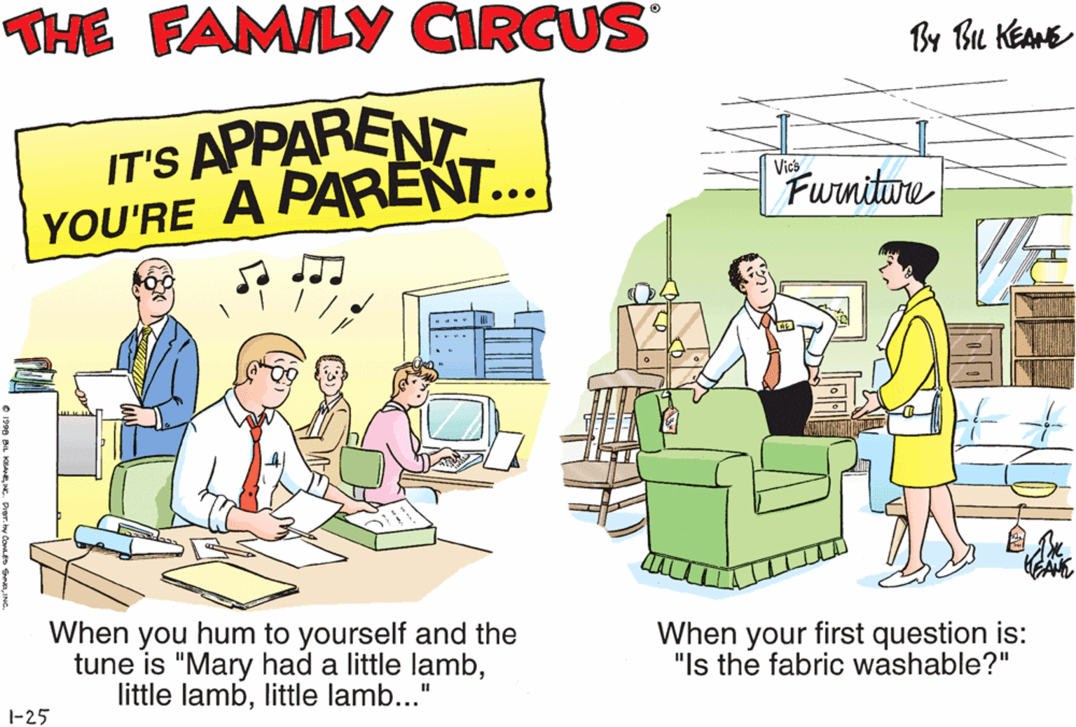 Illustration OCR: THE FAMILY CIRCUS By Bu KEANE IT'S APPARENT YOU'RE A PARENT... When you miss a simple putt and you mutter: Furnitwre O000o! YOU NAUGHTY BALL! When you hum to yourself and the tune is "Mary had a little lamblittle lamb..." When your first question is: "Is the fabric washable?" 1-25 THE FAMILY CIRCUS By Bu KEANE IT'S APPARENT YOU'RE A PARENT... When you miss a simple putt and you mutter: Furnitwre O000o! YOU NAUGHTY BALL! When you hum to yourself and the tune is "Mary had a little lamblittle lamblittle lamb..." When your first question is: "Is the fabric washable?" 1-25