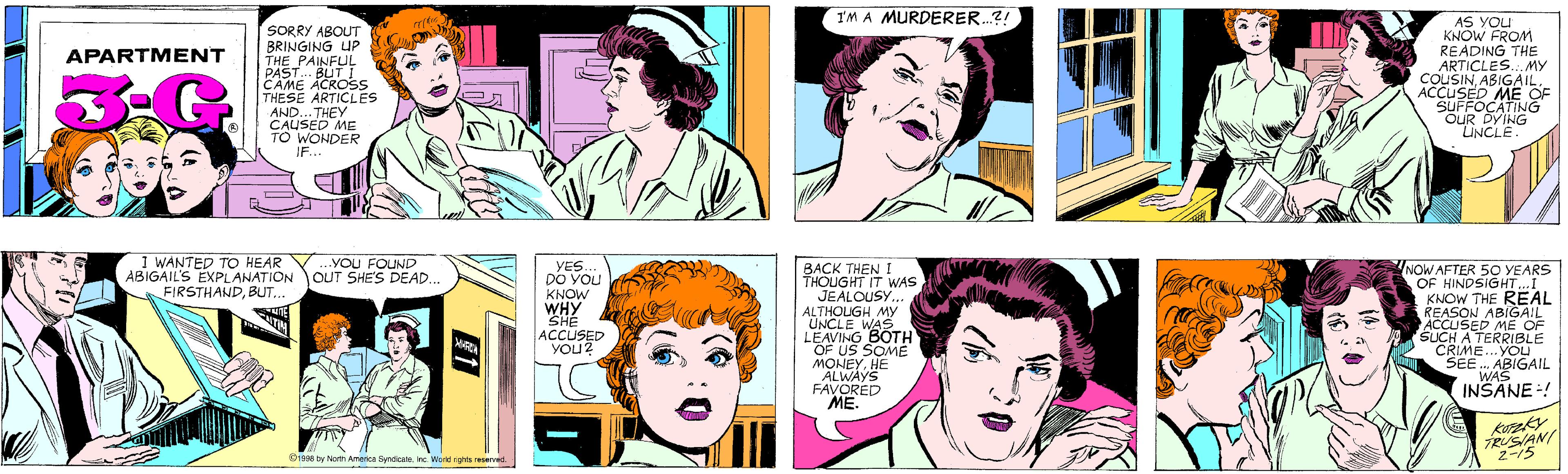 Style OCR: I'M A MURDERER.?! SORRY ABOUT BRINGING UP THE PAINFUL PAST.. BUT I CAME ACROSS THESE ARTICLES AND... THEY CAUSED ME TO WONDER JF... APARTMENT AS YOU KNOW FROM READING THE ARTICLES... MY COUSINABIGAIL ACCUSED ME OF SUFFOCATING OUR DYING LINCLE. I WANTED TO HEAR ABIGAIL'S EXPLANATION FIRSTHANDBUT... ..YOU FOUND OUT SHE'S DEAD. ©1998 by Narth America SyndicateInc. World rights reserved. YES DO YOU KNOW WHY SHE ACCUSED YOU? BACK THEN I THOUGHT IT WAS JEALOUSY.. ALTHOUGH MY UNCLE WAS LEAVING BOTH OF US SOME MONEYHE ALWAYS FAVORED ME. O YEARS OF HINDSIGHT...I KNOW THE REAL REASON ABIGAIL ACCUSED ME OF SUCH A TERRIBLE CRIME..YOU SEE . ABIGAIL WAS INSANE -! NOW AFTER TRUSIAN/ 2-15 I'M A MURDERER.?! SORRY ABOUT BRINGING UP THE PAINFUL PAST.. BUT I CAME ACROSS THESE ARTICLES AND... THEY CAUSED ME TO WONDER JF... APARTMENT AS YOU KNOW FROM READING THE ARTICLES... MY COUSINABIGAIL ACCUSED ME OF SUFFOCATING OUR DYING LINCLE. I WANTED TO HEAR ABIGAIL'S EXPLANATION FIRSTHANDBUT... ..YOU FOUND OUT SHE'S DEAD. ©1998 by Narth America SyndicateInc. World rights reserved. YES DO YOU KNOW WHY SHE ACCUSED YOU? BACK THEN I THOUGHT IT WAS JEALOUSY.. ALTHOUGH MY UNCLE WAS LEAVING BOTH OF US SOME MONEYHE ALWAYS FAVORED ME. O YEARS OF HINDSIGHT...I KNOW THE REAL REASON ABIGAIL ACCUSED ME OF SUCH A TERRIBLE CRIME..YOU SEE . ABIGAIL WAS INSANE -! NOW AFTER TRUSIAN/ 2-15