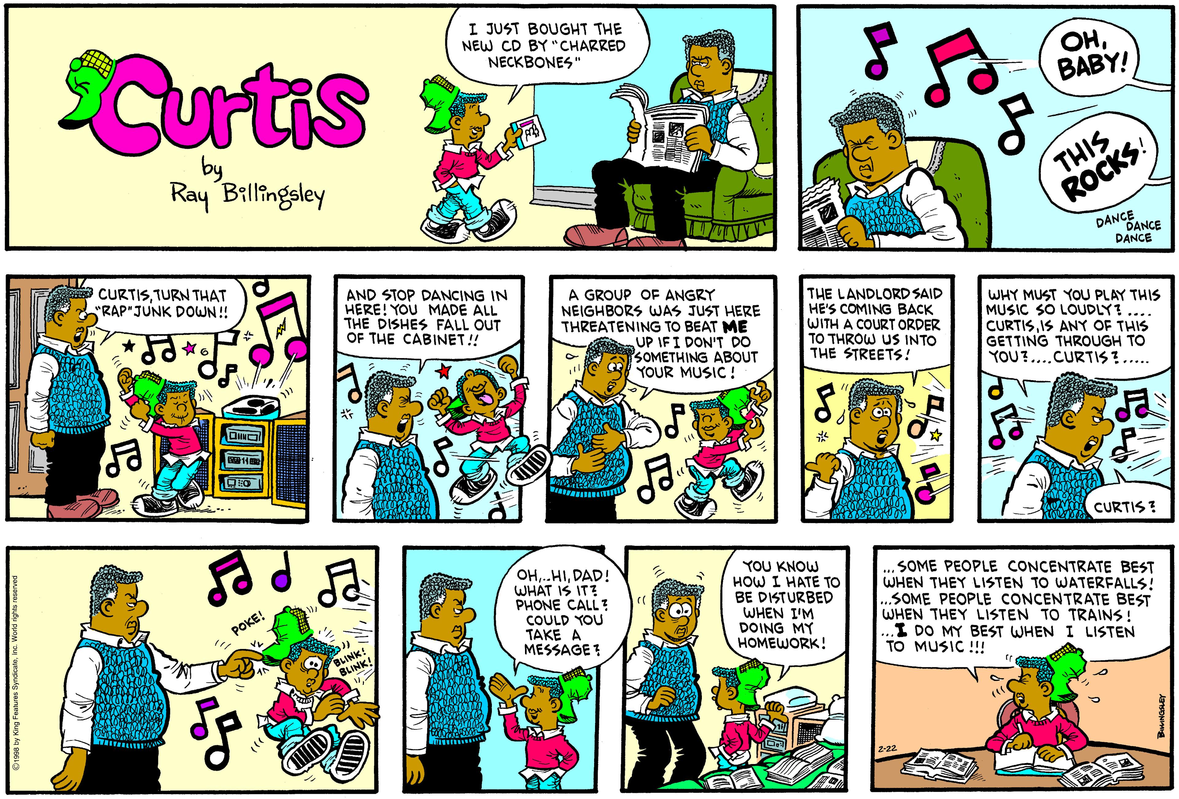 Art OCR: I JUST BOUGHT THE NEW CD BY "CHARRED NECKBONES" Curtis OHBABY! by Ray Billingsley THIS ROCKS! DANBANCE DANCE CURTISTURN THAT "RAP JUNK DOWN! AND STOP DANCING IN HERE! YOU MADE ALL THE DISHES FALL OUT OF THE CABINET! A GROUP OF ANGRY NEIGHBORS WAS JUST HERE THREATENING TO BEAT ME UP IFI DON'T DO SOMETHING ABOUT YOUR MUSIC ! THE LANDLORD SAID HE'S COMING BACK WITH A COURT ORDER TO THROW US INTO THE STREETS! WHY MUST YOU PLAY THIS MUSIC SO LOUDLY? CURTISIS ANY OF THIS GETTING THROUGH TO YOU?....CURTIS?.... DINO CEO CURTIS ? OHDAD! WHAT IS IT? PHONE CALL? COULD YOU TAKE A MESSAGE ? YOU KNOW HOW I HATE TO BE DISTURBED WHEN I'M DOING MY .SOME PEOPLE CONCENTRATE BEST WHEN THEY LISTEN TO WATERFALLS! .SOME PEOPLE CONCENTRATE BEST WHEN THEY LISTEN TO TRAINS! ...I DO MY BEST WHEN I LISTEN TO MUSIC !! POKE! BLINK! RLINK HOMEWORK! I JUST BOUGHT THE NEW CD BY "CHARRED NECKBONES" Curtis OHBABY! by Ray Billingsley THIS ROCKS! DANBANCE DANCE CURTISTURN THAT "RAP JUNK DOWN! AND STOP DANCING IN HERE! YOU MADE ALL THE DISHES FALL OUT OF THE CABINET! A GROUP OF ANGRY NEIGHBORS WAS JUST HERE THREATENING TO BEAT ME UP IFI DON'T DO SOMETHING ABOUT YOUR MUSIC ! THE LANDLORD SAID HE'S COMING BACK WITH A COURT ORDER TO THROW US INTO THE STREETS! WHY MUST YOU PLAY THIS MUSIC SO LOUDLY? CURTISIS ANY OF THIS GETTING THROUGH TO YOU?....CURTIS?.... DINO CEO CURTIS ? OHDAD! WHAT IS IT? PHONE CALL? COULD YOU TAKE A MESSAGE ? YOU KNOW HOW I HATE TO BE DISTURBED WHEN I'M DOING MY .SOME PEOPLE CONCENTRATE BEST WHEN THEY LISTEN TO WATERFALLS! .SOME PEOPLE CONCENTRATE BEST WHEN THEY LISTEN TO TRAINS! ...I DO MY BEST WHEN I LISTEN TO MUSIC !! POKE! BLINK! RLINK HOMEWORK!