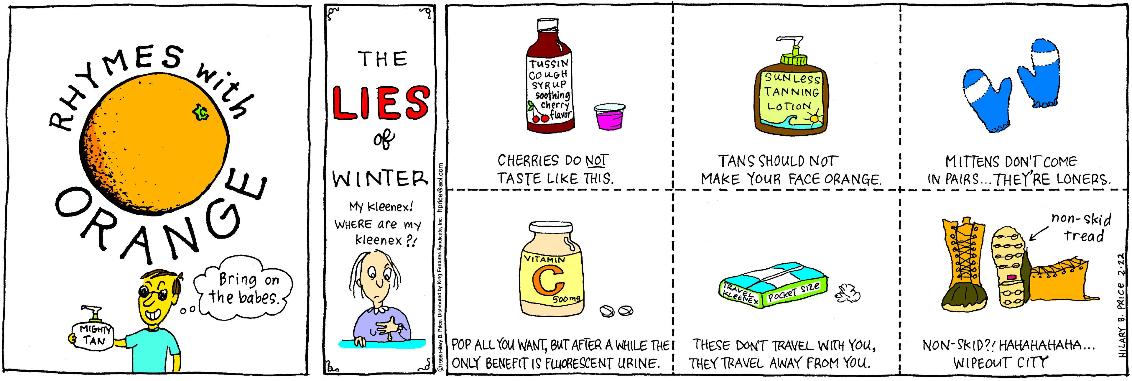Handwriting OCR: with THE LIES tussIN COUGH SYRUP soething cherry bofk TANNING LOTION RHYMES of WINTER CHERRIES DO NOT TASTE LIKE THIS. TANS SHOULD NOT MAKE YOUR FACE ORANGE. MITTENS DON'T COME IN PAIRS..THEYRE LONERS. FANG My kleenex! non- skid tread WHERE are mY kleenex ?! Bring on the babes. MIGHTY TAN POP ALL YOU WANTONLY BENEFIT IS FLICRESCENT URINE. THEY TRAVEL AWAY FROM YOu. NON-SKID?! HAHAHAHAHA... WIPEOUT CITY with THE LIES tussIN COUGH SYRUP soething cherry bofk TANNING LOTION RHYMES of WINTER CHERRIES DO NOT TASTE LIKE THIS. TANS SHOULD NOT MAKE YOUR FACE ORANGE. MITTENS DON'T COME IN PAIRS..THEYRE LONERS. FANG My kleenex! non- skid tread WHERE are mY kleenex ?! Bring on the babes. MIGHTY TAN POP ALL YOU WANTBUT AFTER A WHILE THEI THESE DONT TRAVEL WITH YOuONLY BENEFIT IS FLICRESCENT URINE. THEY TRAVEL AWAY FROM YOu. NON-SKID?! HAHAHAHAHA... WIPEOUT CITY