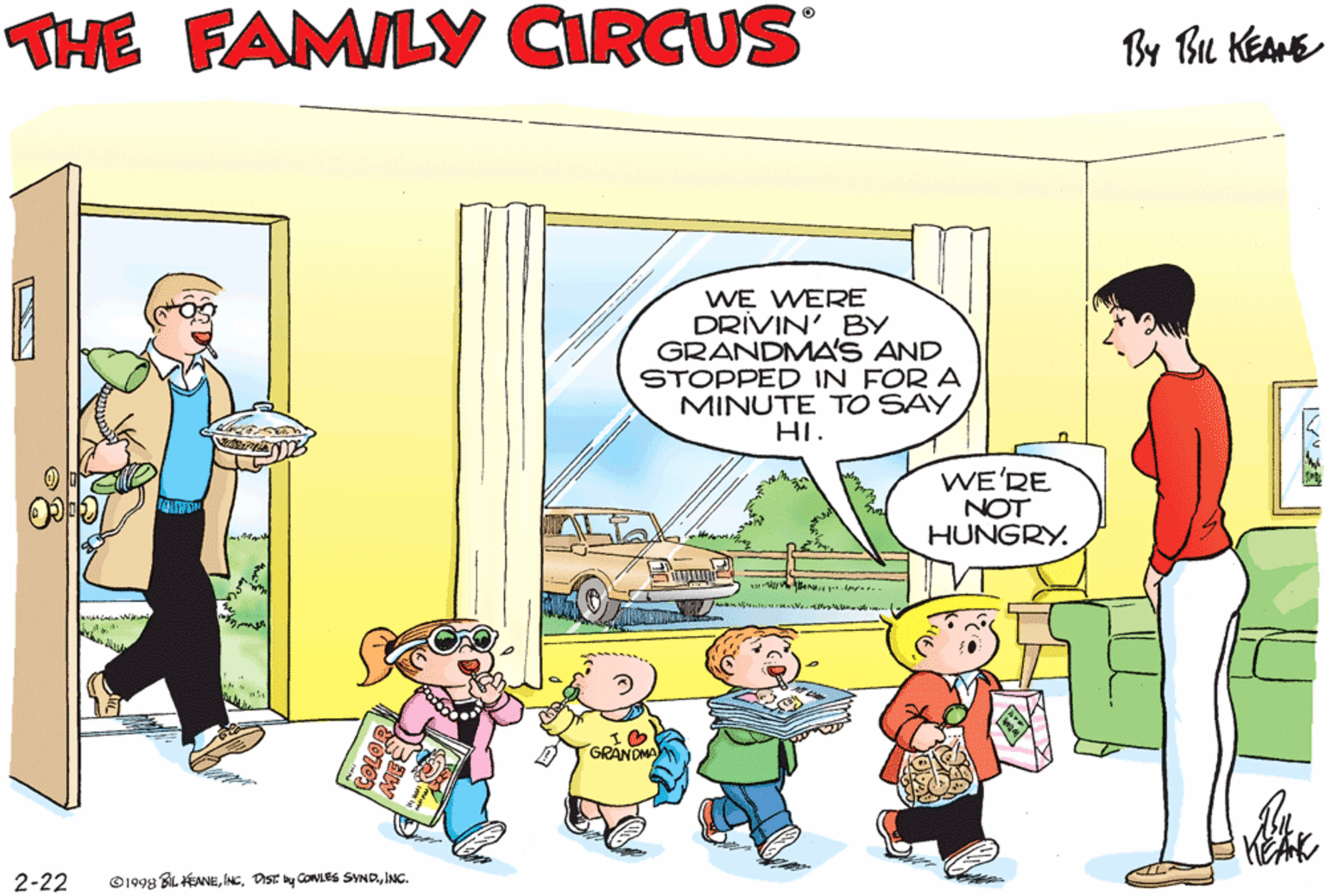 Conversation OCR: THE FAMILY CIRCUS By Bu KEAME OH GOOD! YOU'RE BACK. LUNCH IS READY. WE WERE DRIVIN' BY GRANDMA'S AND STOPPED IN FOR A MINUTE TO SAY HI. WE'RE NOT HUNGRY. GRANOMA 2-22 O1998 BiL EANEINC. THE FAMILY CIRCUS By Bu KEAME OH GOOD! YOU'RE BACK. LUNCH IS READY. WE WERE DRIVIN' BY GRANDMA'S AND STOPPED IN FOR A MINUTE TO SAY HI. WE'RE NOT HUNGRY. GRANOMA 2-22 O1998 BiL EANEDIST: y CoNeS SVND